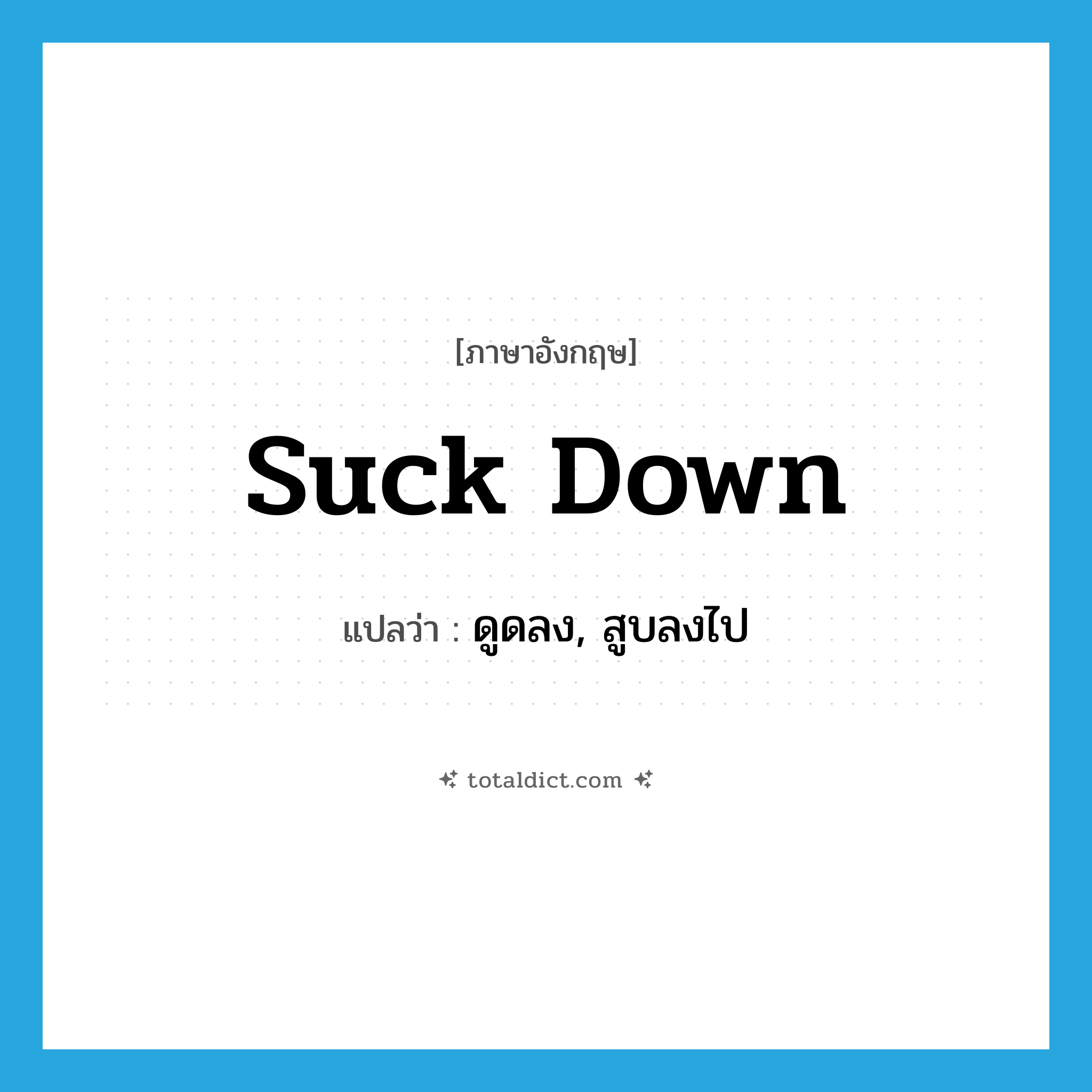 suck down แปลว่า?, คำศัพท์ภาษาอังกฤษ suck down แปลว่า ดูดลง, สูบลงไป ประเภท PHRV หมวด PHRV