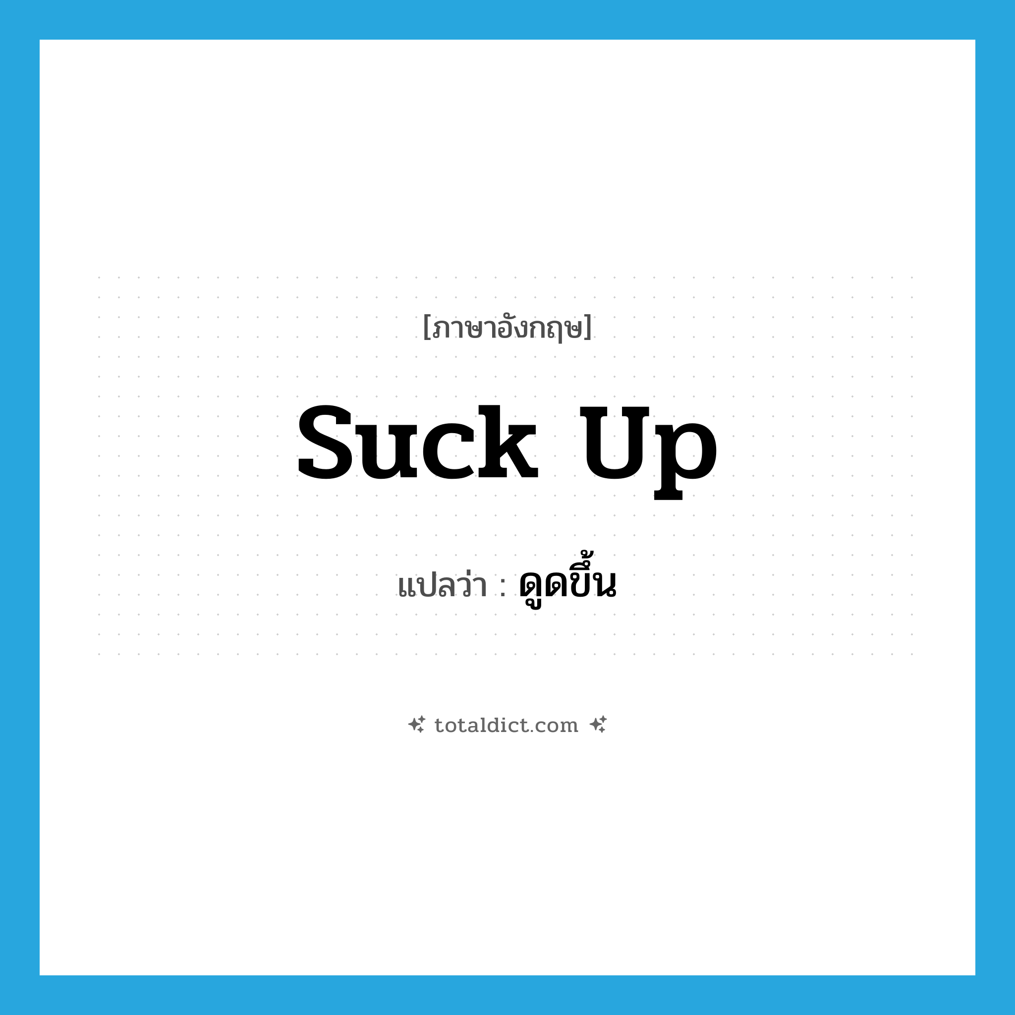 suck up แปลว่า?, คำศัพท์ภาษาอังกฤษ suck up แปลว่า ดูดขึ้น ประเภท PHRV หมวด PHRV