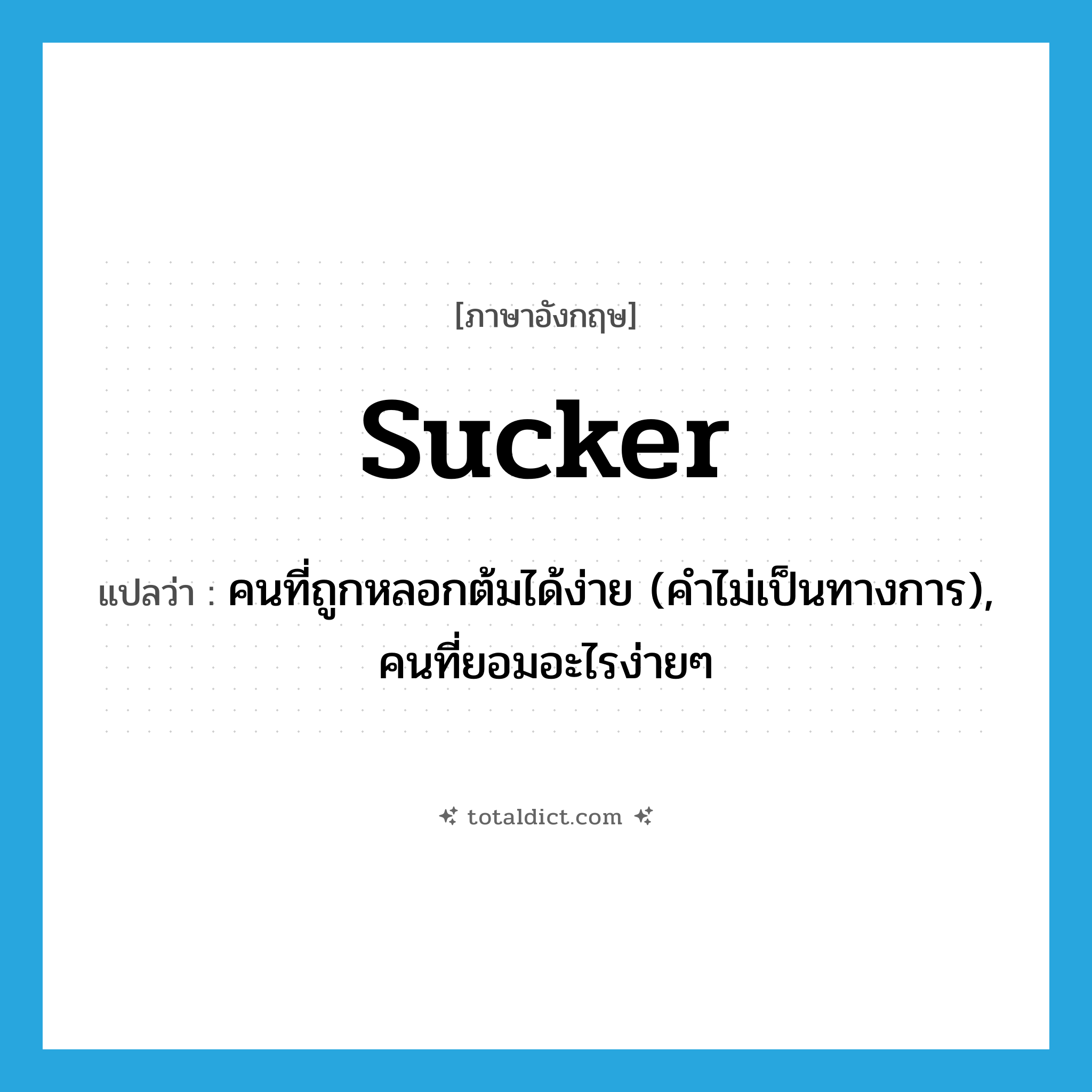 sucker แปลว่า?, คำศัพท์ภาษาอังกฤษ sucker แปลว่า คนที่ถูกหลอกต้มได้ง่าย (คำไม่เป็นทางการ), คนที่ยอมอะไรง่ายๆ ประเภท N หมวด N
