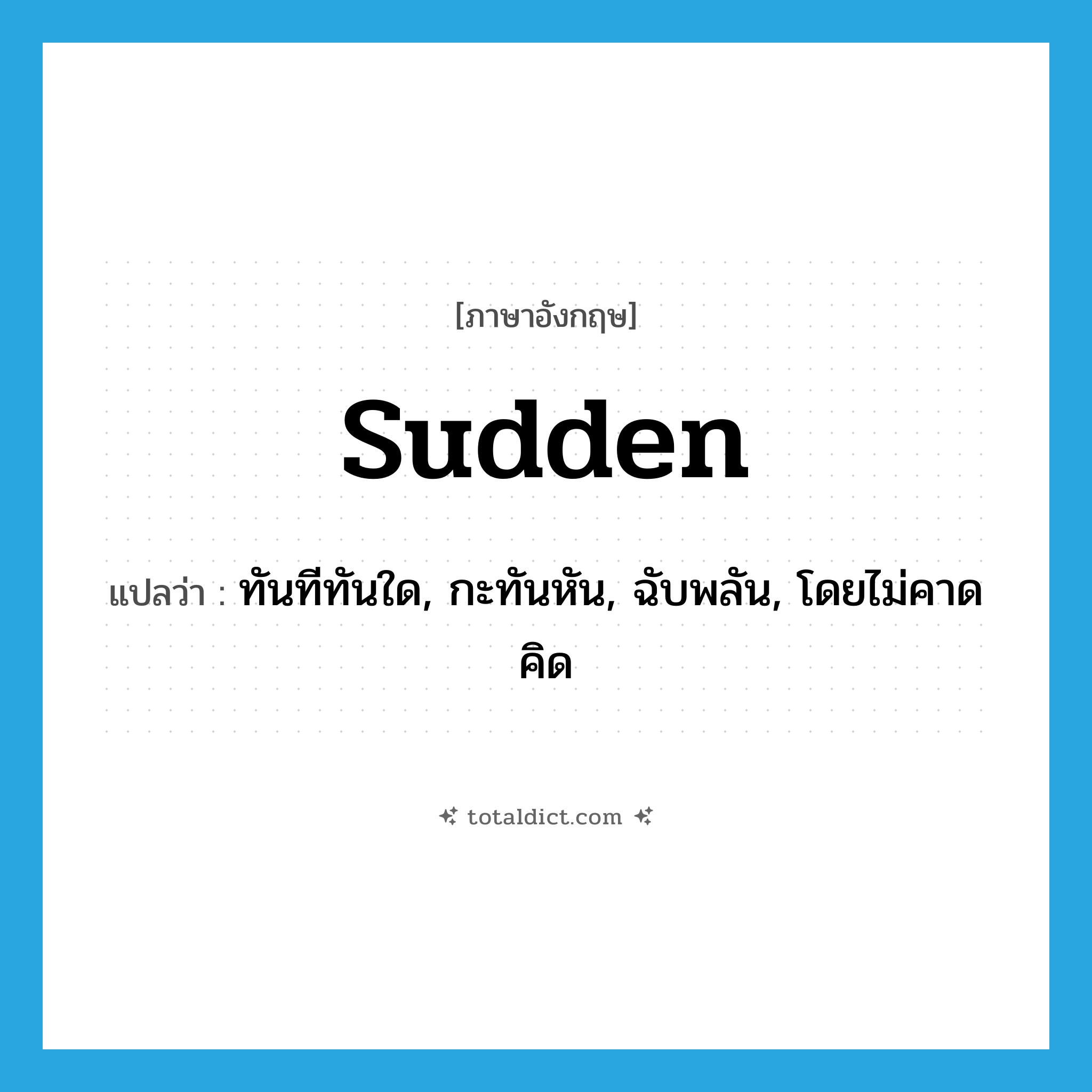 sudden แปลว่า?, คำศัพท์ภาษาอังกฤษ sudden แปลว่า ทันทีทันใด, กะทันหัน, ฉับพลัน, โดยไม่คาดคิด ประเภท ADV หมวด ADV