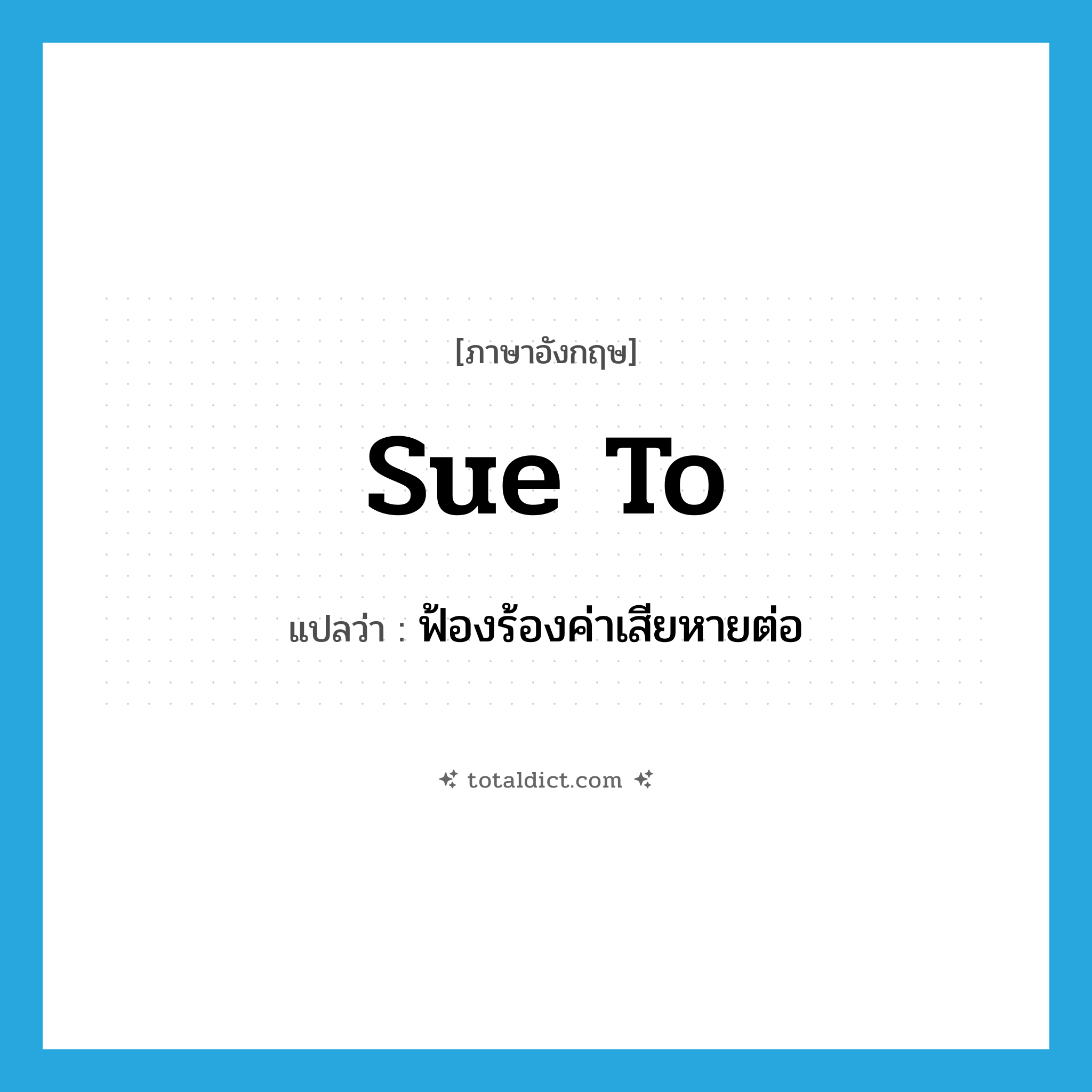 sue to แปลว่า?, คำศัพท์ภาษาอังกฤษ sue to แปลว่า ฟ้องร้องค่าเสียหายต่อ ประเภท PHRV หมวด PHRV