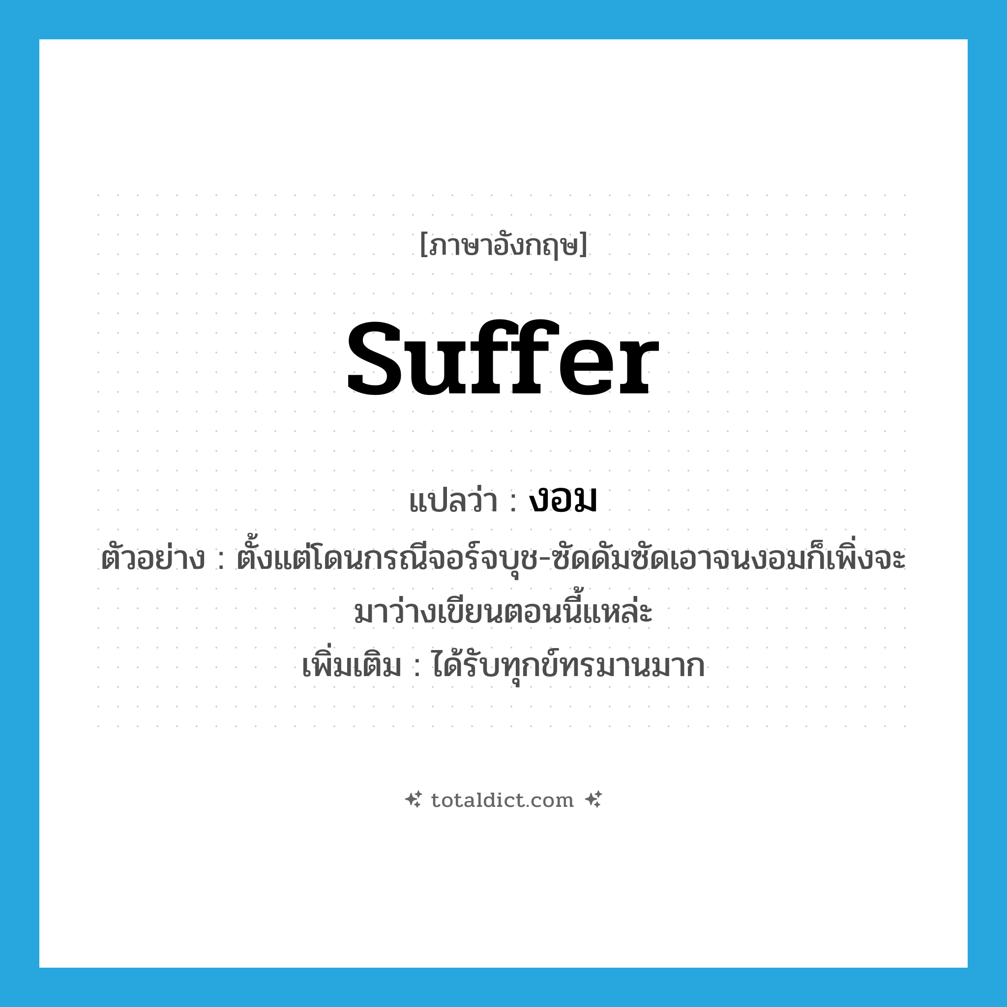 suffer แปลว่า?, คำศัพท์ภาษาอังกฤษ suffer แปลว่า งอม ประเภท V ตัวอย่าง ตั้งแต่โดนกรณีจอร์จบุช-ซัดดัมซัดเอาจนงอมก็เพิ่งจะมาว่างเขียนตอนนี้แหล่ะ เพิ่มเติม ได้รับทุกข์ทรมานมาก หมวด V