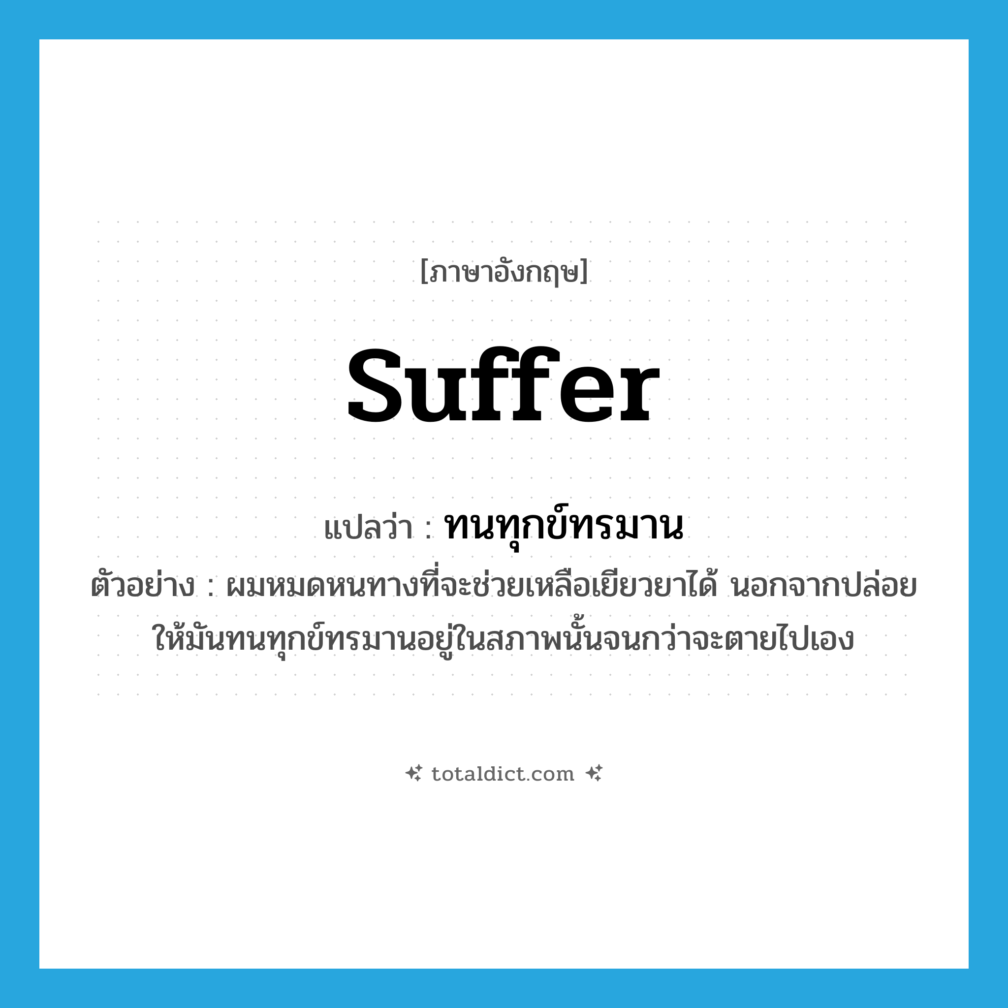 suffer แปลว่า?, คำศัพท์ภาษาอังกฤษ suffer แปลว่า ทนทุกข์ทรมาน ประเภท V ตัวอย่าง ผมหมดหนทางที่จะช่วยเหลือเยียวยาได้ นอกจากปล่อยให้มันทนทุกข์ทรมานอยู่ในสภาพนั้นจนกว่าจะตายไปเอง หมวด V