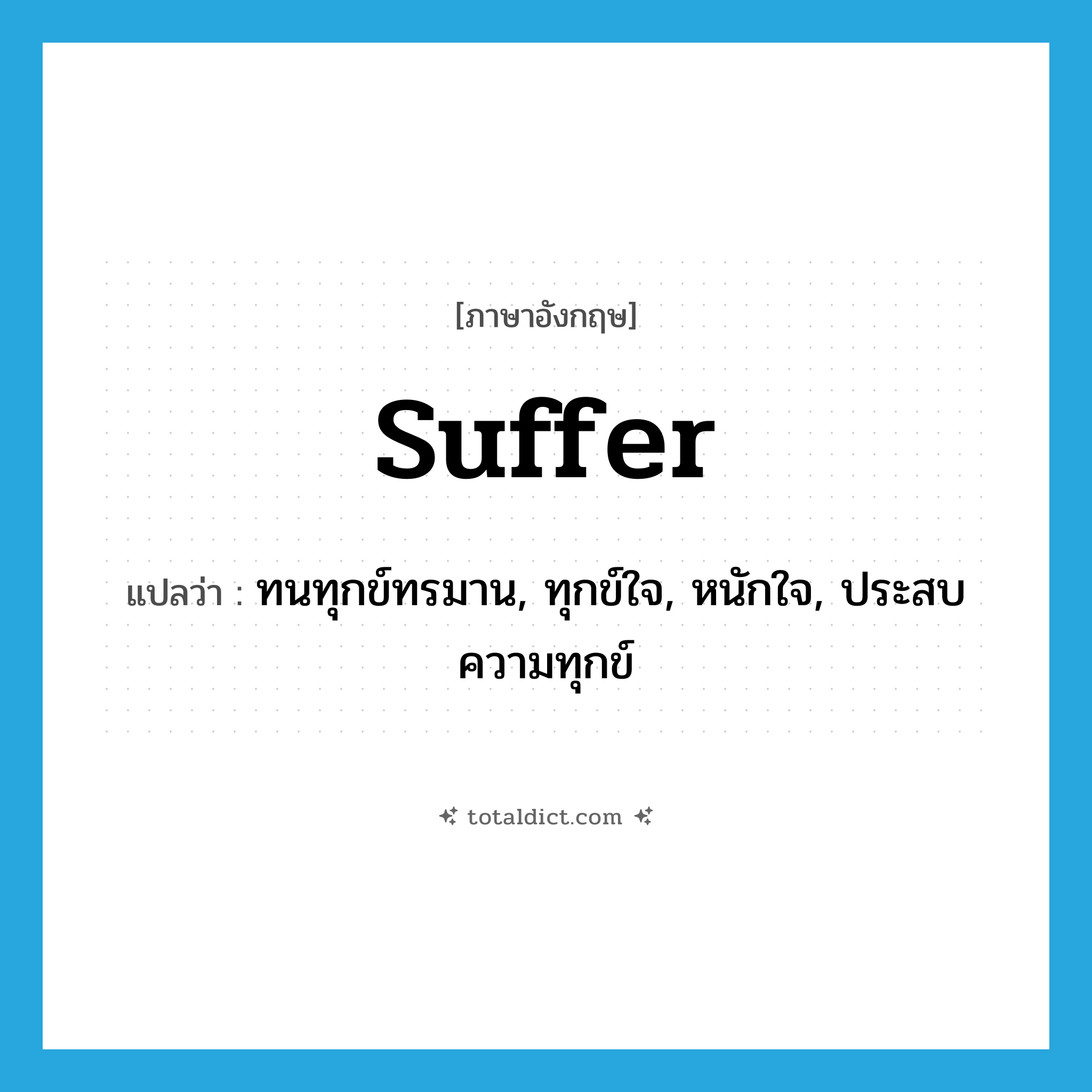 suffer แปลว่า?, คำศัพท์ภาษาอังกฤษ suffer แปลว่า ทนทุกข์ทรมาน, ทุกข์ใจ, หนักใจ, ประสบความทุกข์ ประเภท VI หมวด VI