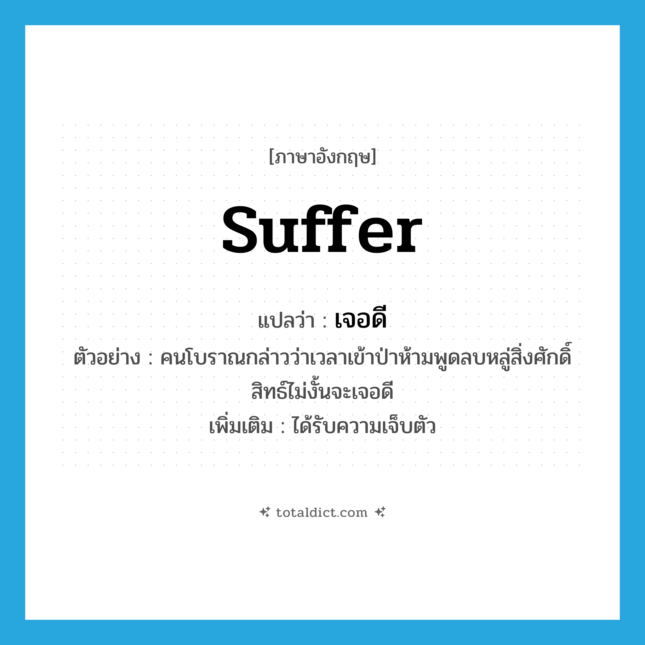 suffer แปลว่า?, คำศัพท์ภาษาอังกฤษ suffer แปลว่า เจอดี ประเภท V ตัวอย่าง คนโบราณกล่าวว่าเวลาเข้าป่าห้ามพูดลบหลู่สิ่งศักดิ์สิทธ์ไม่งั้นจะเจอดี เพิ่มเติม ได้รับความเจ็บตัว หมวด V