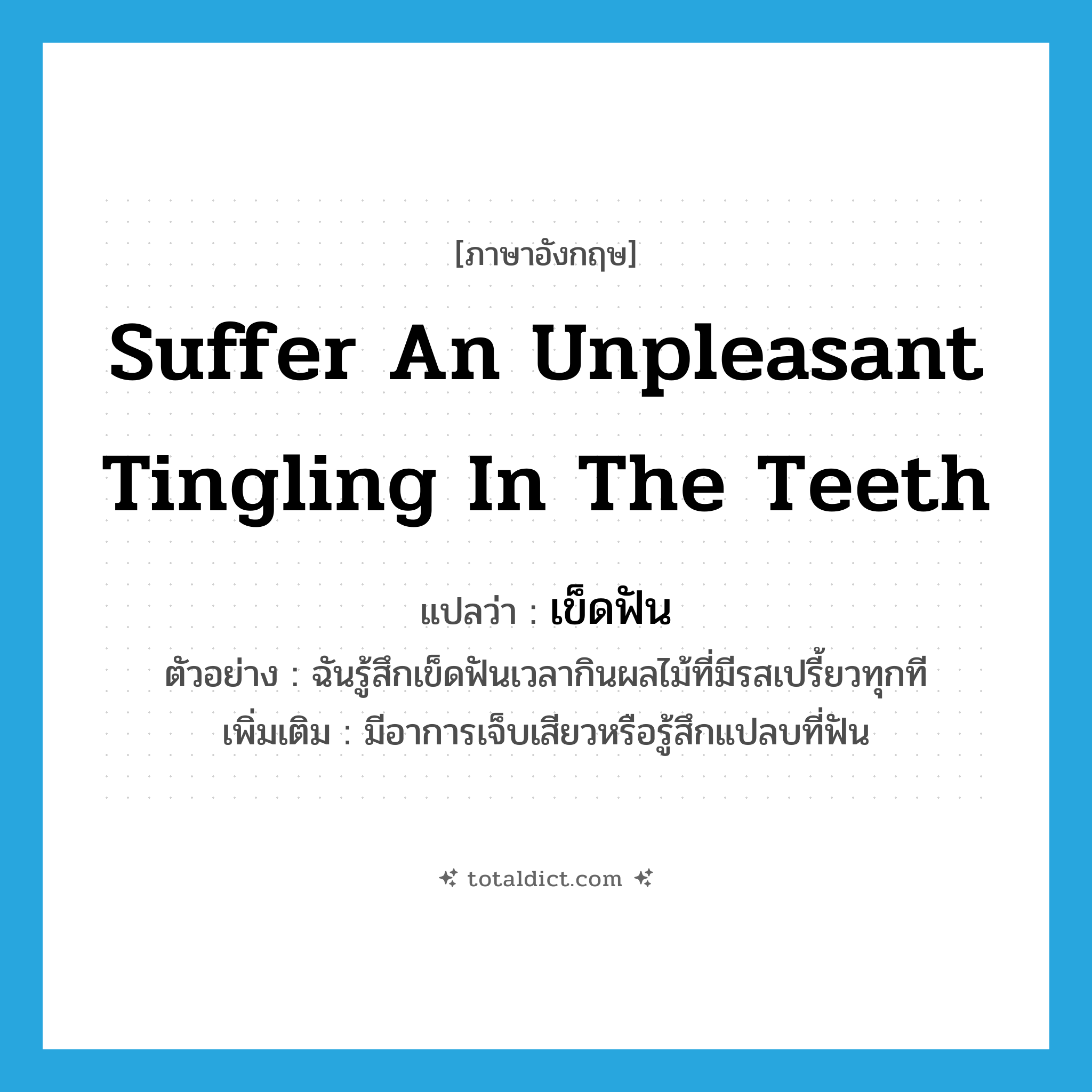 suffer an unpleasant tingling in the teeth แปลว่า?, คำศัพท์ภาษาอังกฤษ suffer an unpleasant tingling in the teeth แปลว่า เข็ดฟัน ประเภท V ตัวอย่าง ฉันรู้สึกเข็ดฟันเวลากินผลไม้ที่มีรสเปรี้ยวทุกที เพิ่มเติม มีอาการเจ็บเสียวหรือรู้สึกแปลบที่ฟัน หมวด V
