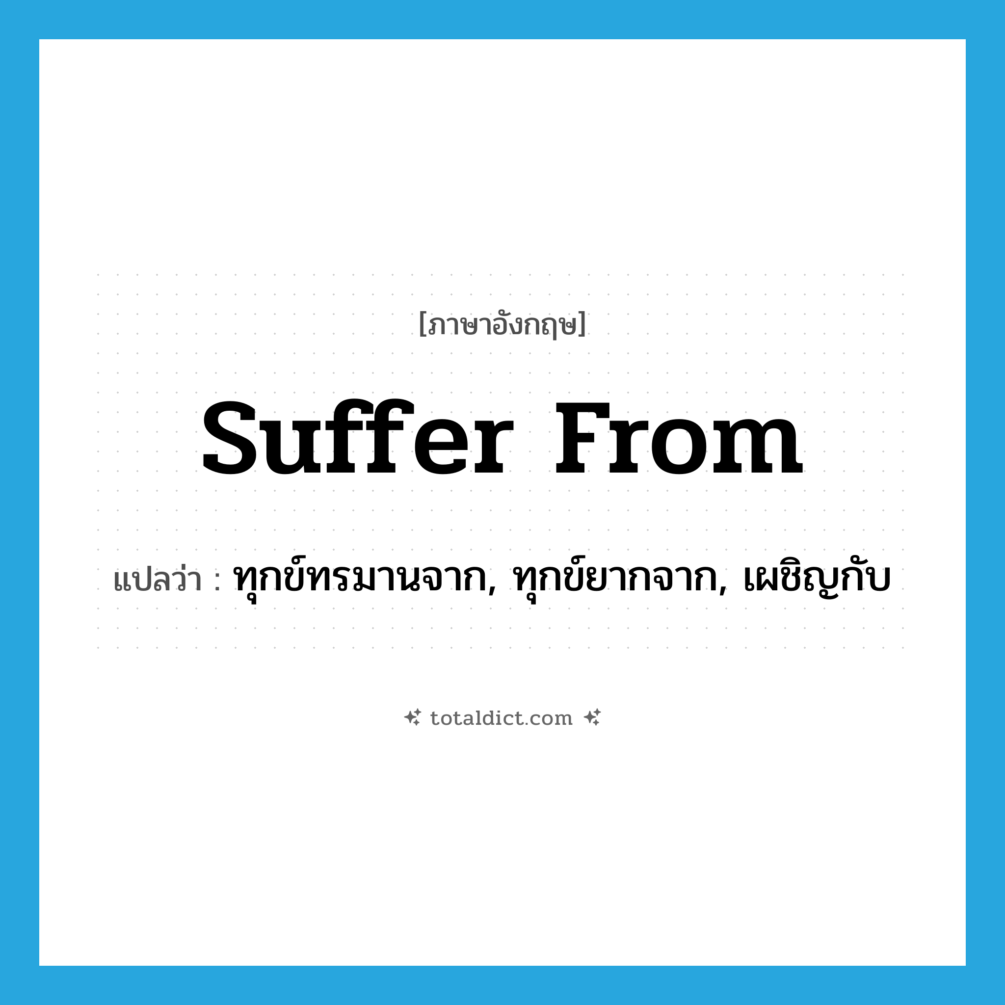 suffer from แปลว่า?, คำศัพท์ภาษาอังกฤษ suffer from แปลว่า ทุกข์ทรมานจาก, ทุกข์ยากจาก, เผชิญกับ ประเภท PHRV หมวด PHRV