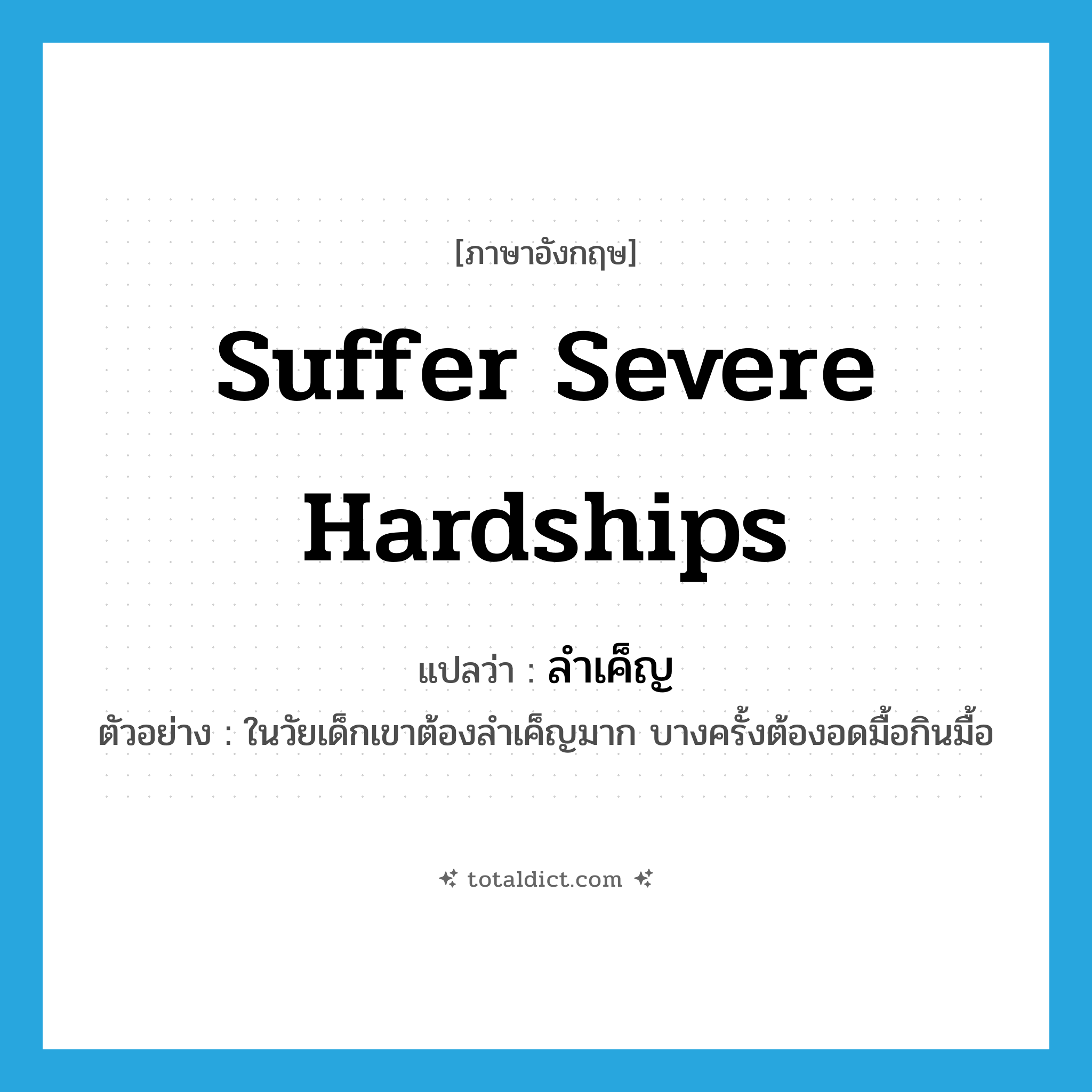 suffer severe hardships แปลว่า?, คำศัพท์ภาษาอังกฤษ suffer severe hardships แปลว่า ลำเค็ญ ประเภท V ตัวอย่าง ในวัยเด็กเขาต้องลำเค็ญมาก บางครั้งต้องอดมื้อกินมื้อ หมวด V