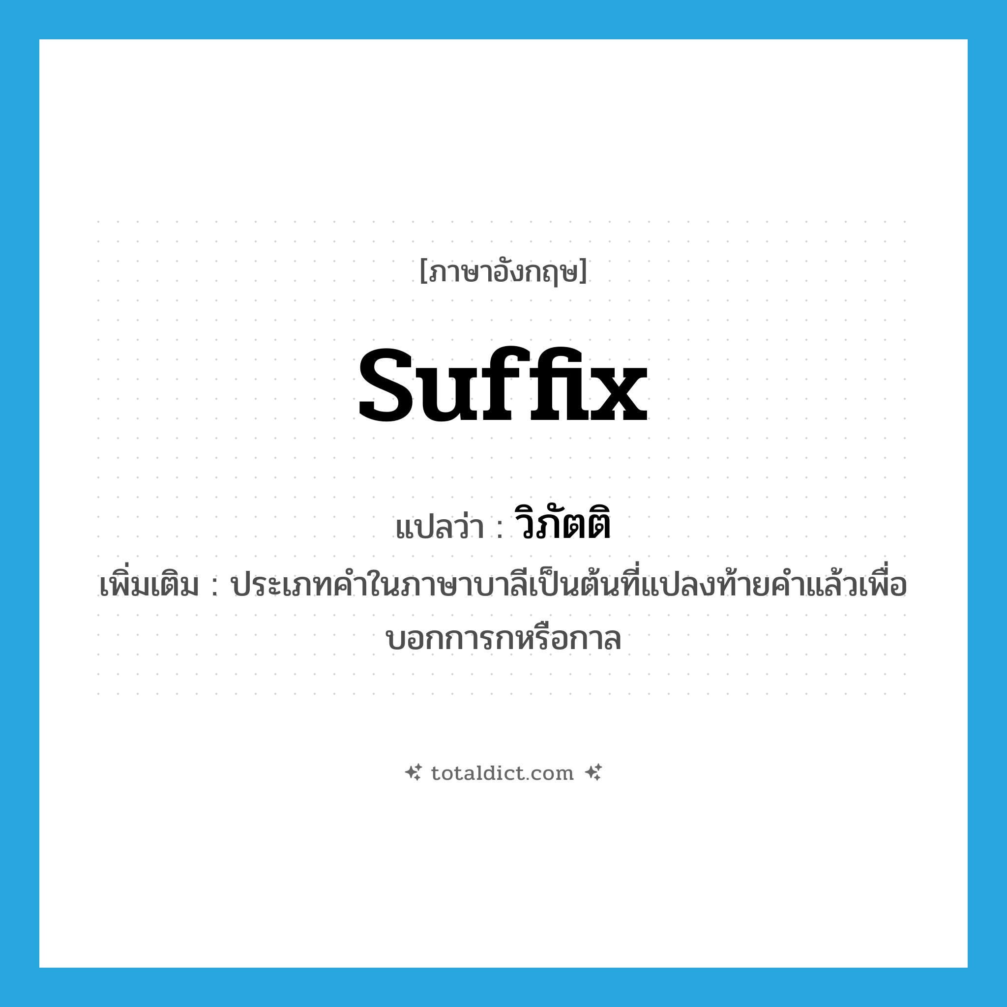 suffix แปลว่า?, คำศัพท์ภาษาอังกฤษ suffix แปลว่า วิภัตติ ประเภท N เพิ่มเติม ประเภทคำในภาษาบาลีเป็นต้นที่แปลงท้ายคำแล้วเพื่อบอกการกหรือกาล หมวด N