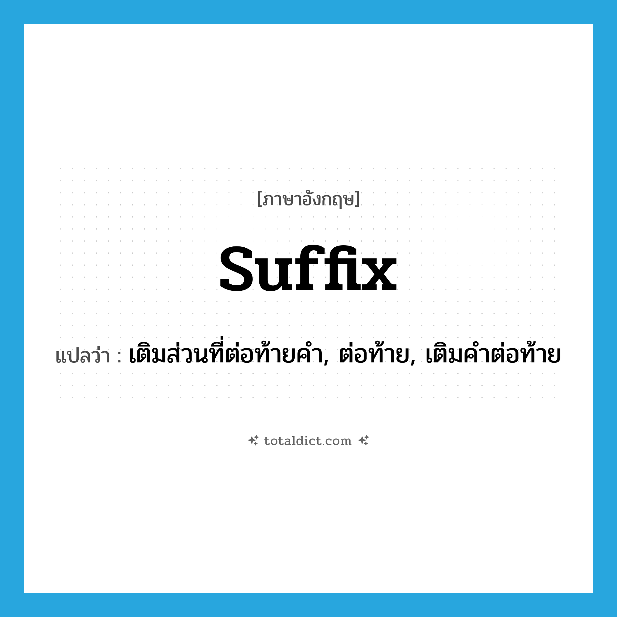 suffix แปลว่า?, คำศัพท์ภาษาอังกฤษ suffix แปลว่า เติมส่วนที่ต่อท้ายคำ, ต่อท้าย, เติมคำต่อท้าย ประเภท VT หมวด VT