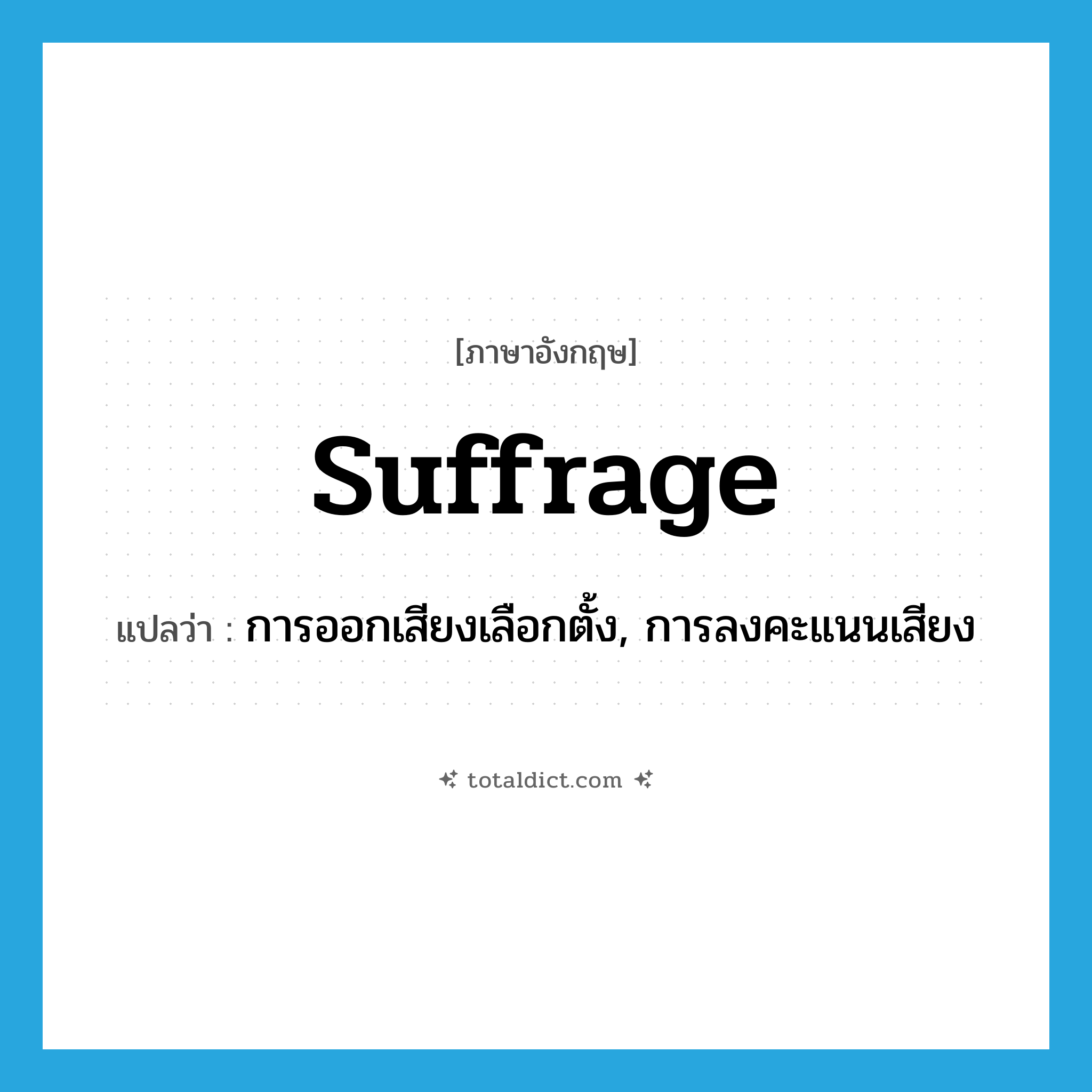 suffrage แปลว่า?, คำศัพท์ภาษาอังกฤษ suffrage แปลว่า การออกเสียงเลือกตั้ง, การลงคะแนนเสียง ประเภท N หมวด N