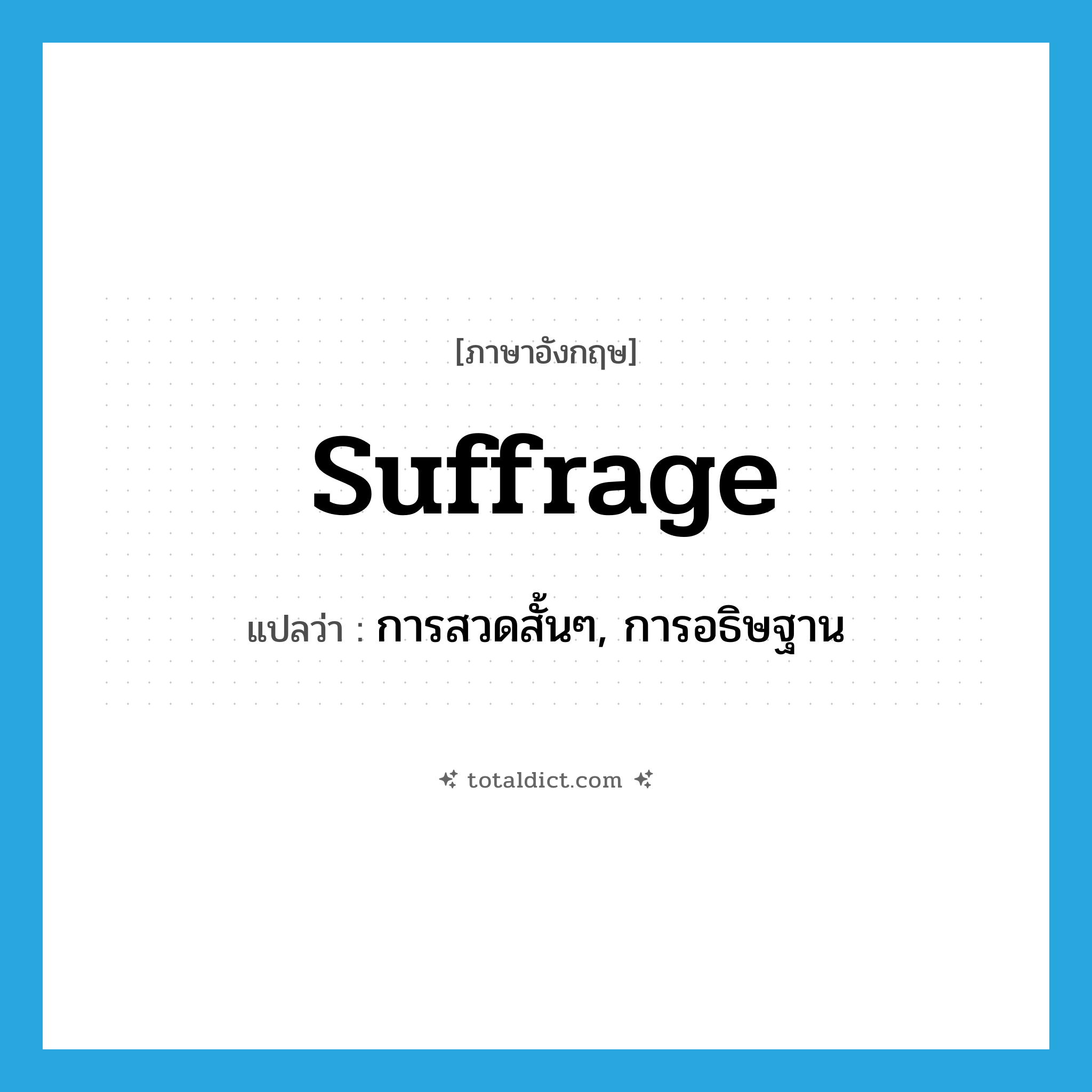 suffrage แปลว่า?, คำศัพท์ภาษาอังกฤษ suffrage แปลว่า การสวดสั้นๆ, การอธิษฐาน ประเภท N หมวด N