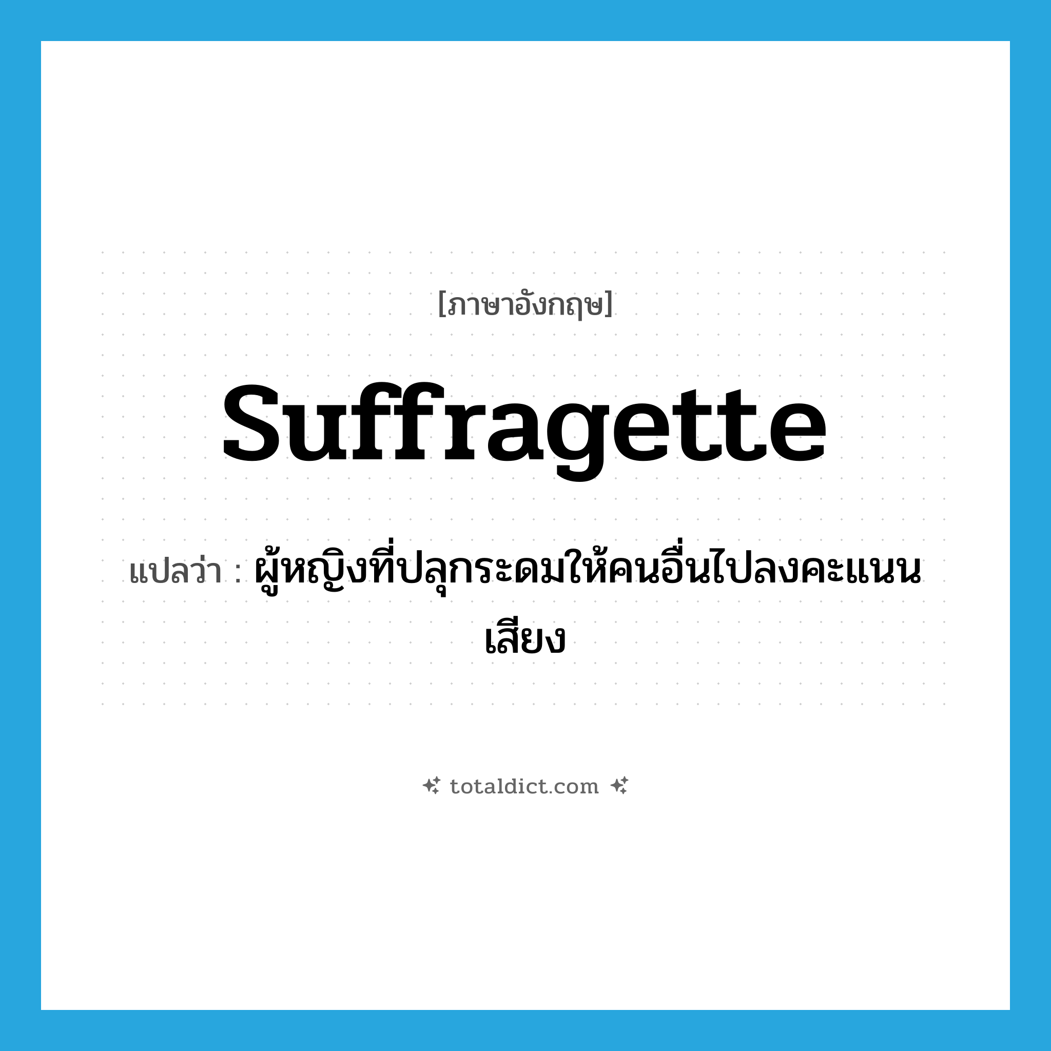 suffragette แปลว่า?, คำศัพท์ภาษาอังกฤษ suffragette แปลว่า ผู้หญิงที่ปลุกระดมให้คนอื่นไปลงคะแนนเสียง ประเภท N หมวด N