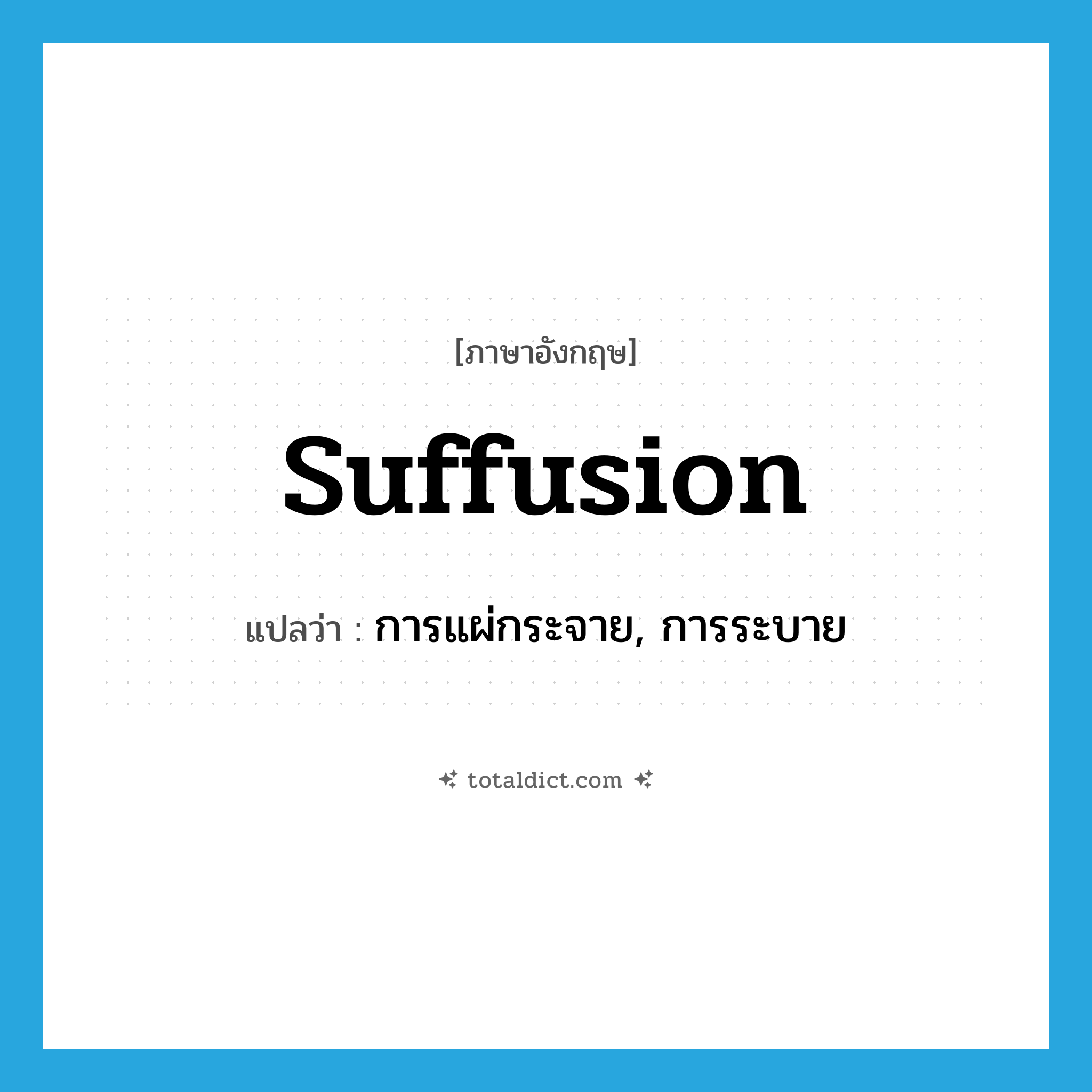 suffusion แปลว่า?, คำศัพท์ภาษาอังกฤษ suffusion แปลว่า การแผ่กระจาย, การระบาย ประเภท N หมวด N