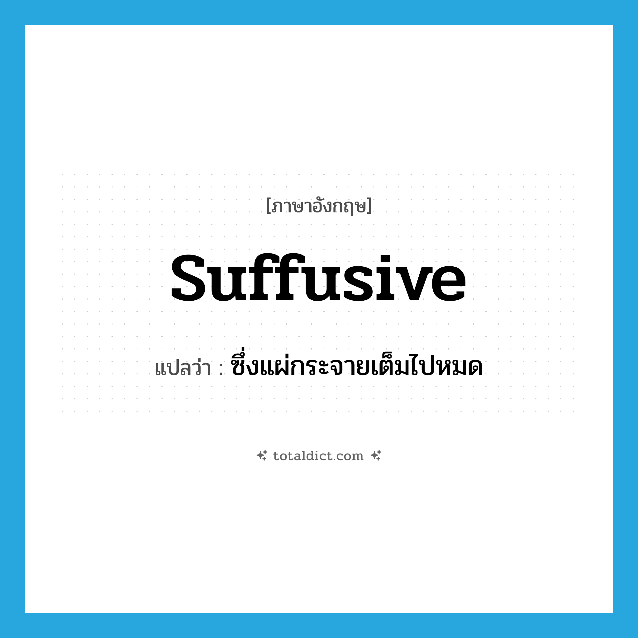 suffusive แปลว่า?, คำศัพท์ภาษาอังกฤษ suffusive แปลว่า ซึ่งแผ่กระจายเต็มไปหมด ประเภท ADJ หมวด ADJ