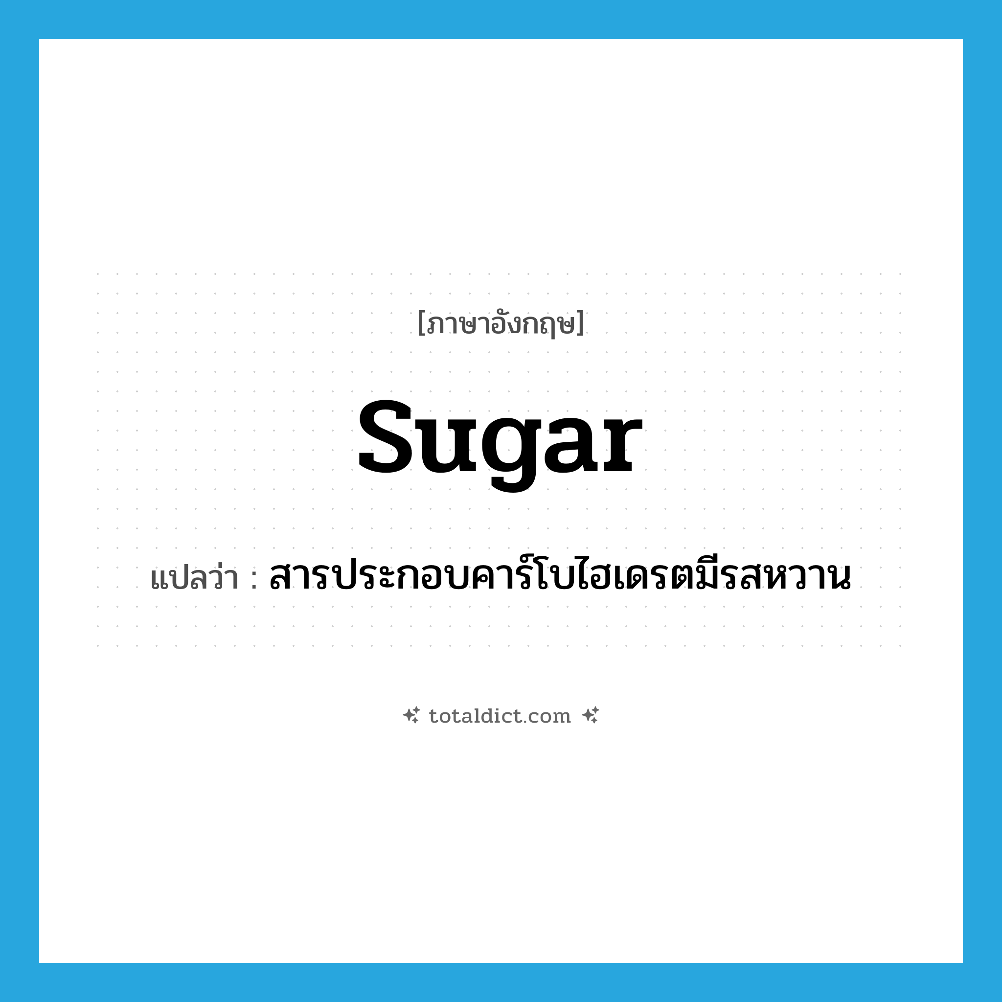 sugar แปลว่า?, คำศัพท์ภาษาอังกฤษ sugar แปลว่า สารประกอบคาร์โบไฮเดรตมีรสหวาน ประเภท N หมวด N