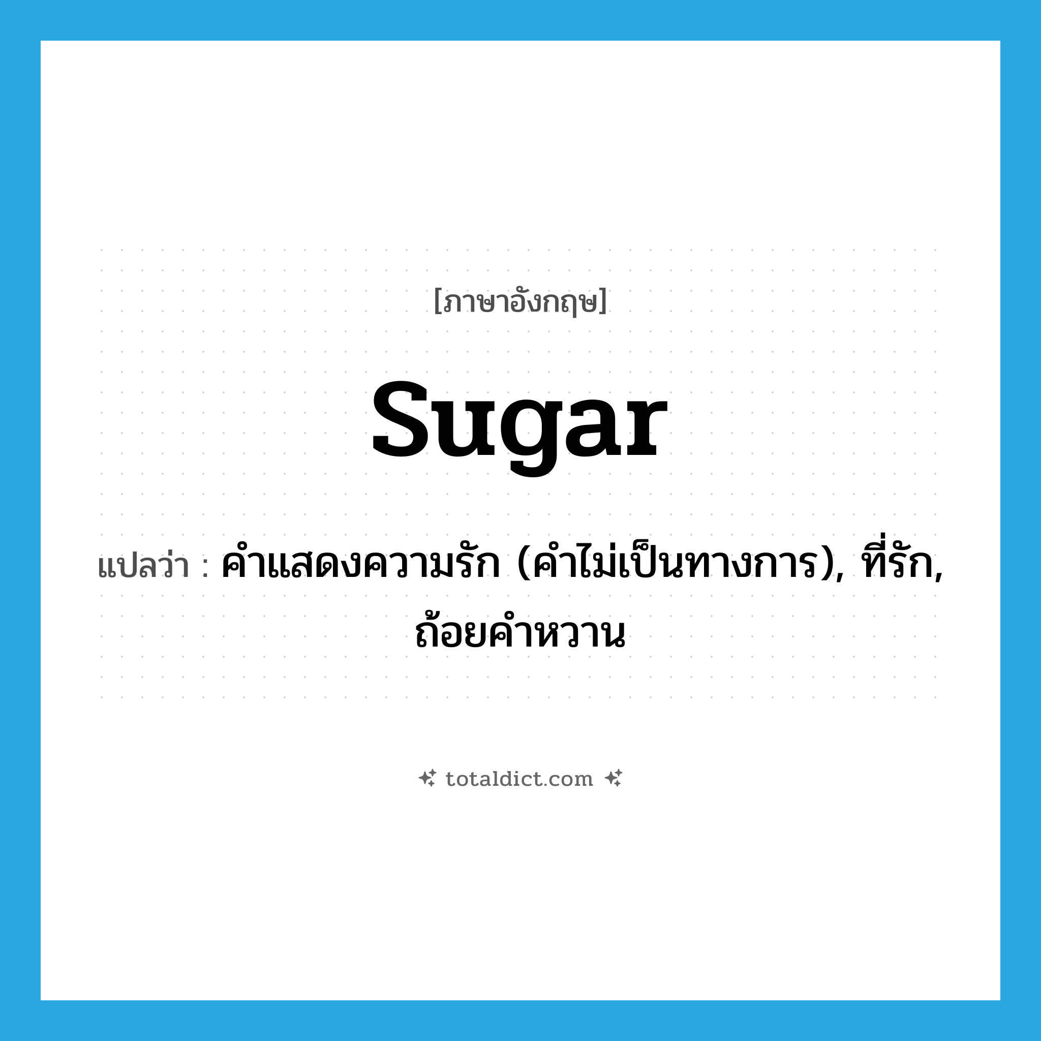 sugar แปลว่า?, คำศัพท์ภาษาอังกฤษ sugar แปลว่า คำแสดงความรัก (คำไม่เป็นทางการ), ที่รัก, ถ้อยคำหวาน ประเภท N หมวด N