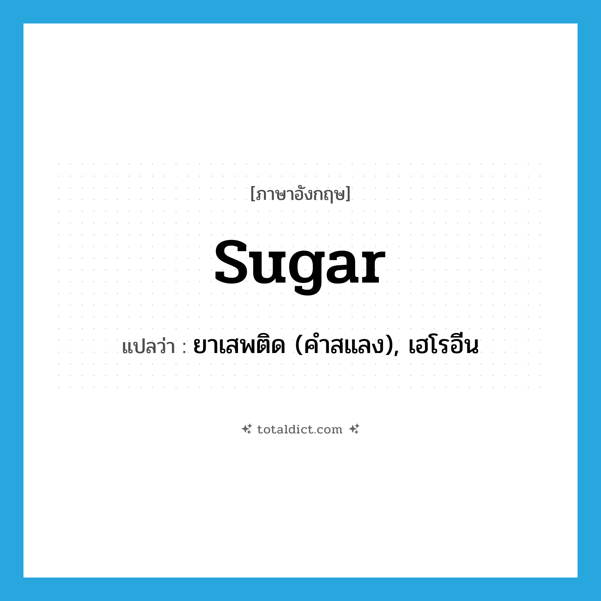 sugar แปลว่า?, คำศัพท์ภาษาอังกฤษ sugar แปลว่า ยาเสพติด (คำสแลง), เฮโรอีน ประเภท N หมวด N