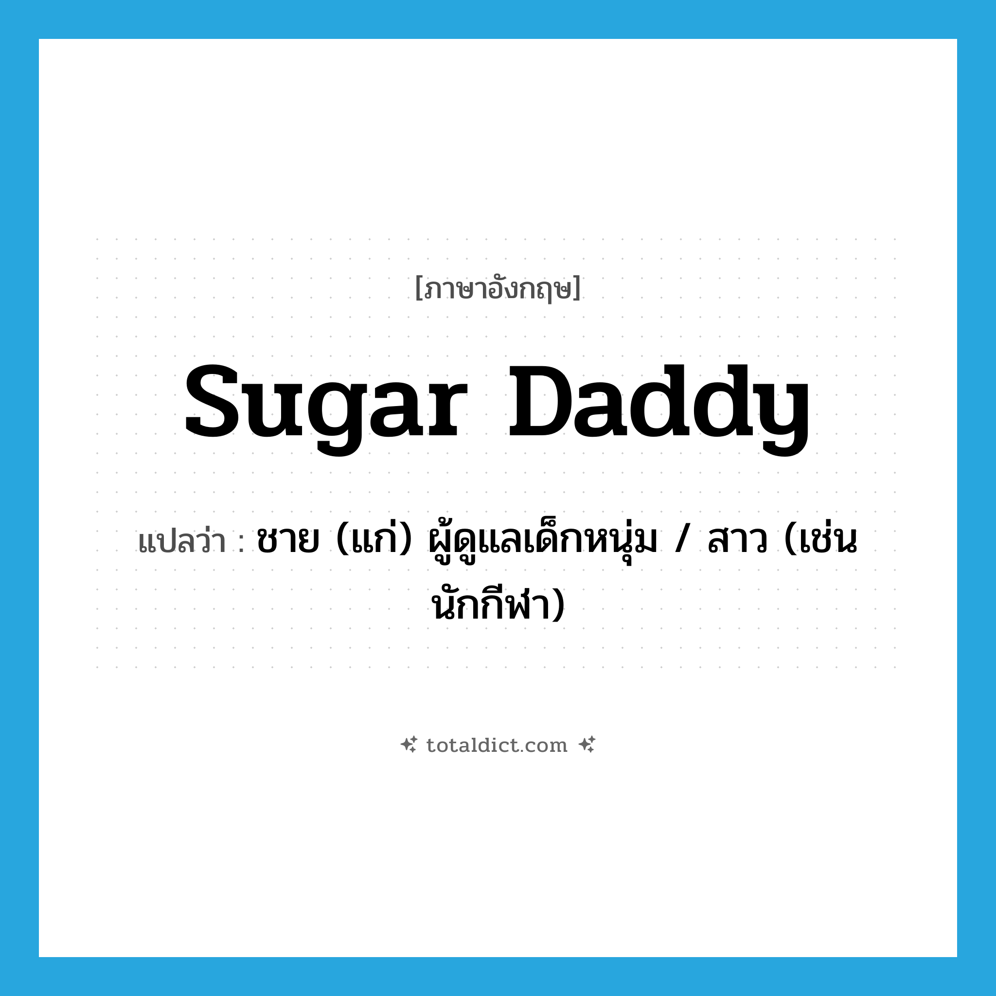 sugar daddy แปลว่า?, คำศัพท์ภาษาอังกฤษ sugar daddy แปลว่า ชาย (แก่) ผู้ดูแลเด็กหนุ่ม / สาว (เช่น นักกีฬา) ประเภท SL หมวด SL