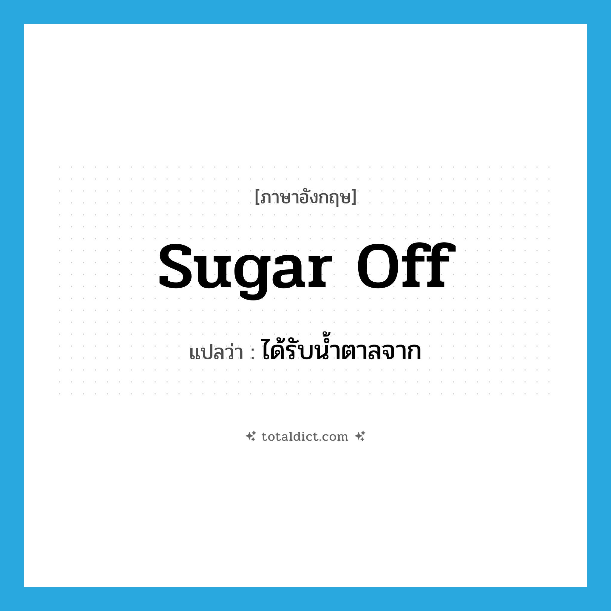 sugar off แปลว่า?, คำศัพท์ภาษาอังกฤษ sugar off แปลว่า ได้รับน้ำตาลจาก ประเภท PHRV หมวด PHRV