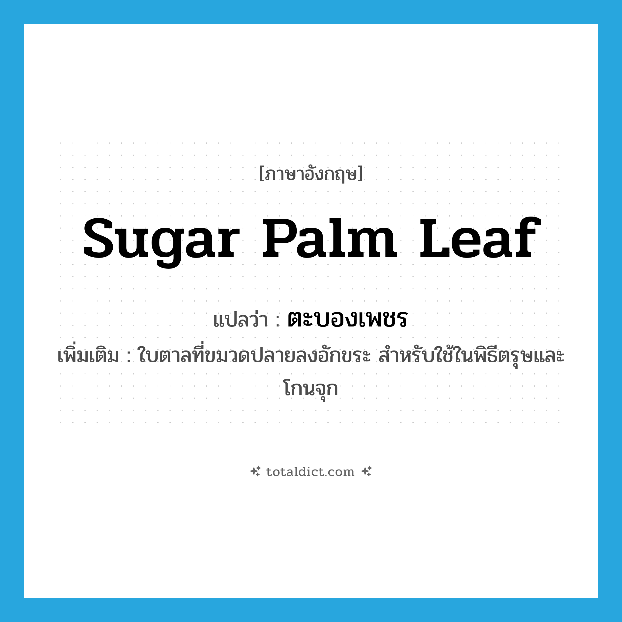 ตะบองเพชร ภาษาอังกฤษ?, คำศัพท์ภาษาอังกฤษ ตะบองเพชร แปลว่า sugar palm leaf ประเภท N เพิ่มเติม ใบตาลที่ขมวดปลายลงอักขระ สำหรับใช้ในพิธีตรุษและโกนจุก หมวด N