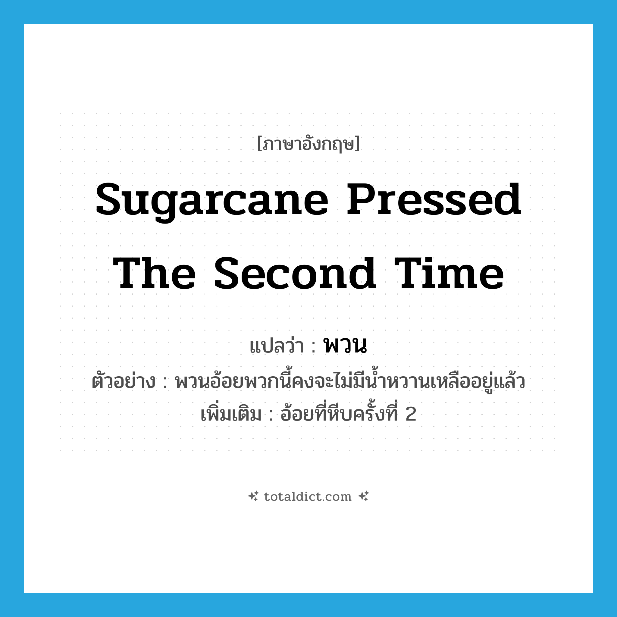 พวน ภาษาอังกฤษ?, คำศัพท์ภาษาอังกฤษ พวน แปลว่า sugarcane pressed the second time ประเภท N ตัวอย่าง พวนอ้อยพวกนี้คงจะไม่มีน้ำหวานเหลืออยู่แล้ว เพิ่มเติม อ้อยที่หีบครั้งที่ 2 หมวด N
