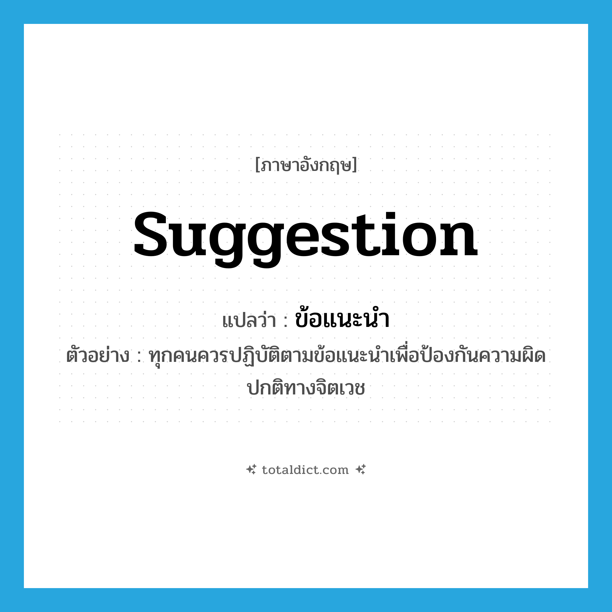 suggestion แปลว่า?, คำศัพท์ภาษาอังกฤษ suggestion แปลว่า ข้อแนะนำ ประเภท N ตัวอย่าง ทุกคนควรปฏิบัติตามข้อแนะนำเพื่อป้องกันความผิดปกติทางจิตเวช หมวด N