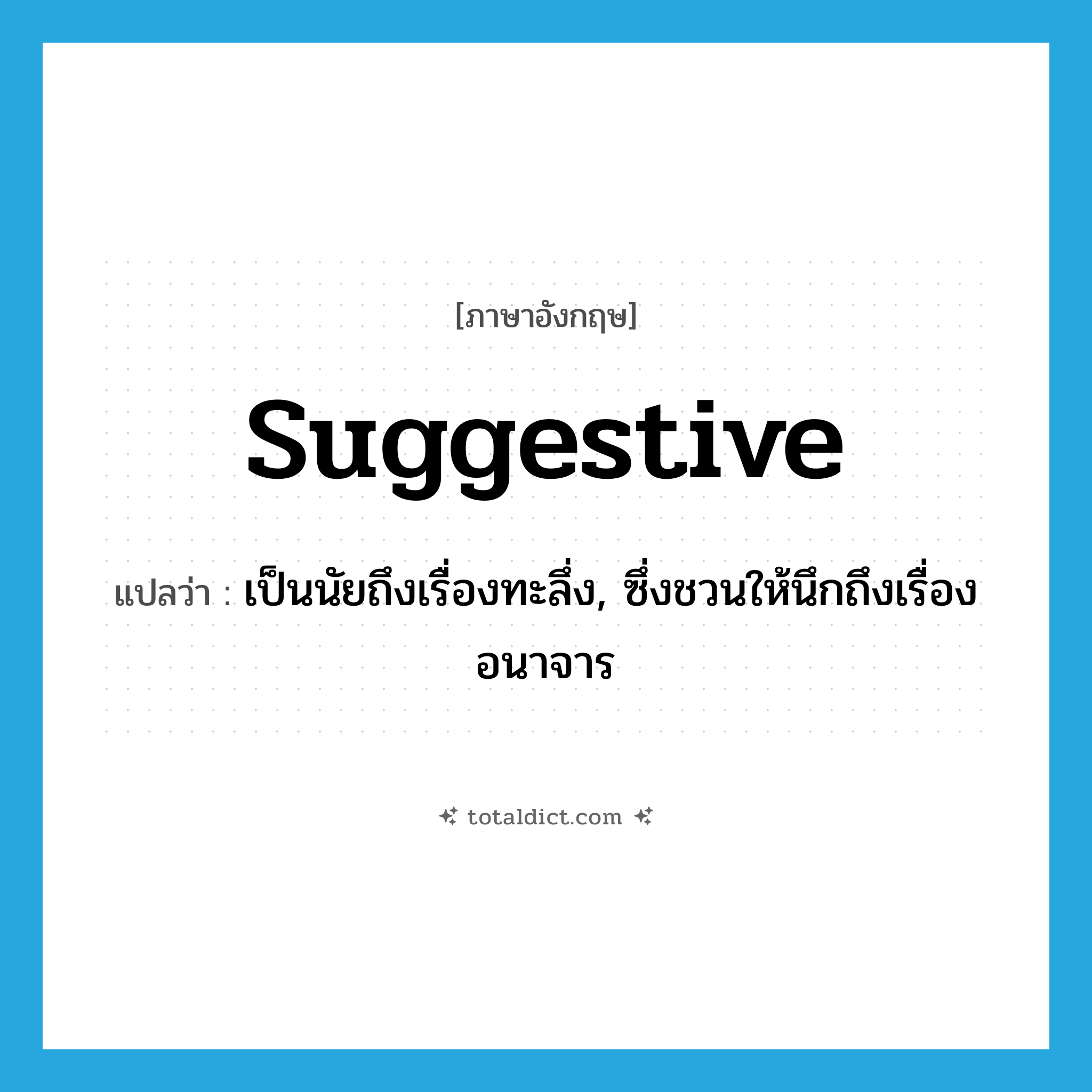 suggestive แปลว่า?, คำศัพท์ภาษาอังกฤษ suggestive แปลว่า เป็นนัยถึงเรื่องทะลึ่ง, ซึ่งชวนให้นึกถึงเรื่องอนาจาร ประเภท ADJ หมวด ADJ