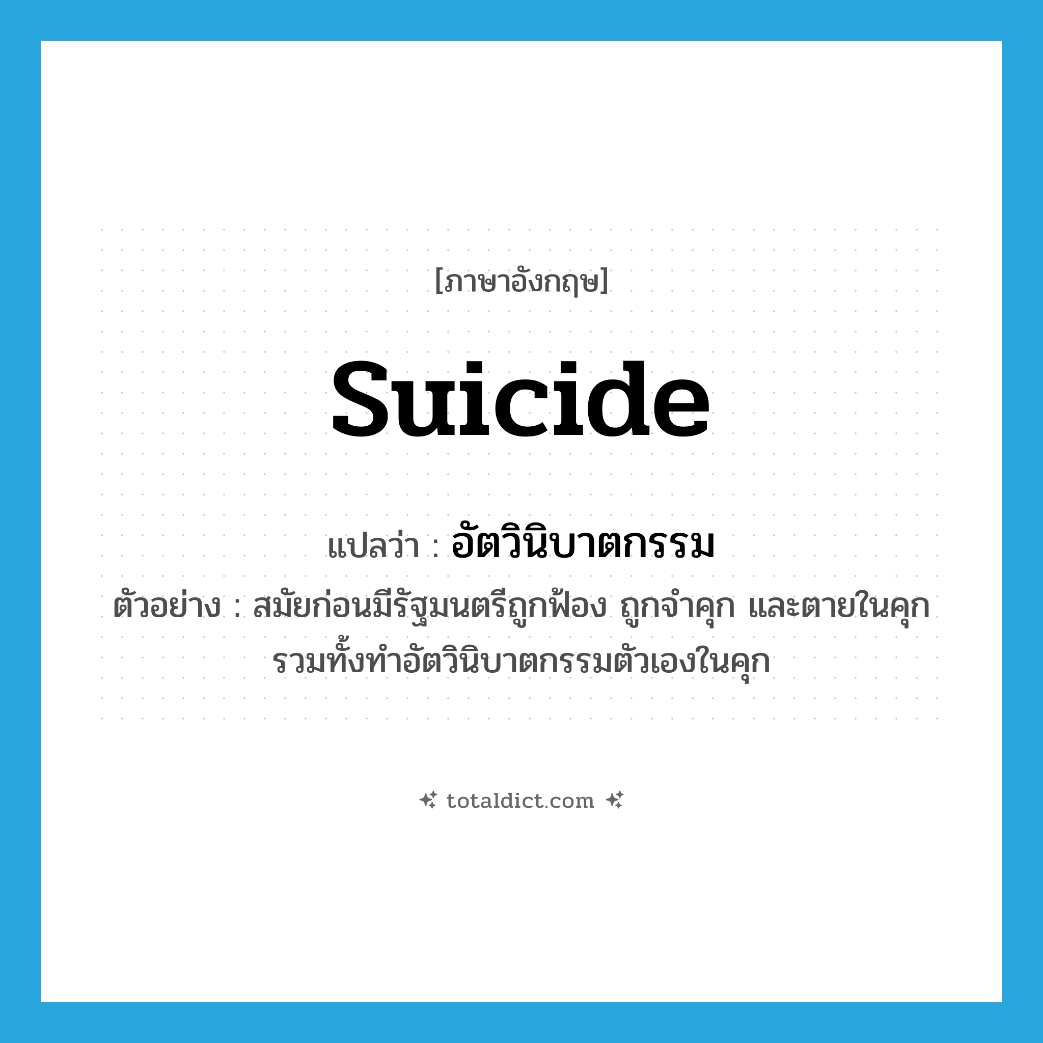 suicide แปลว่า?, คำศัพท์ภาษาอังกฤษ suicide แปลว่า อัตวินิบาตกรรม ประเภท N ตัวอย่าง สมัยก่อนมีรัฐมนตรีถูกฟ้อง ถูกจำคุก และตายในคุก รวมทั้งทำอัตวินิบาตกรรมตัวเองในคุก หมวด N