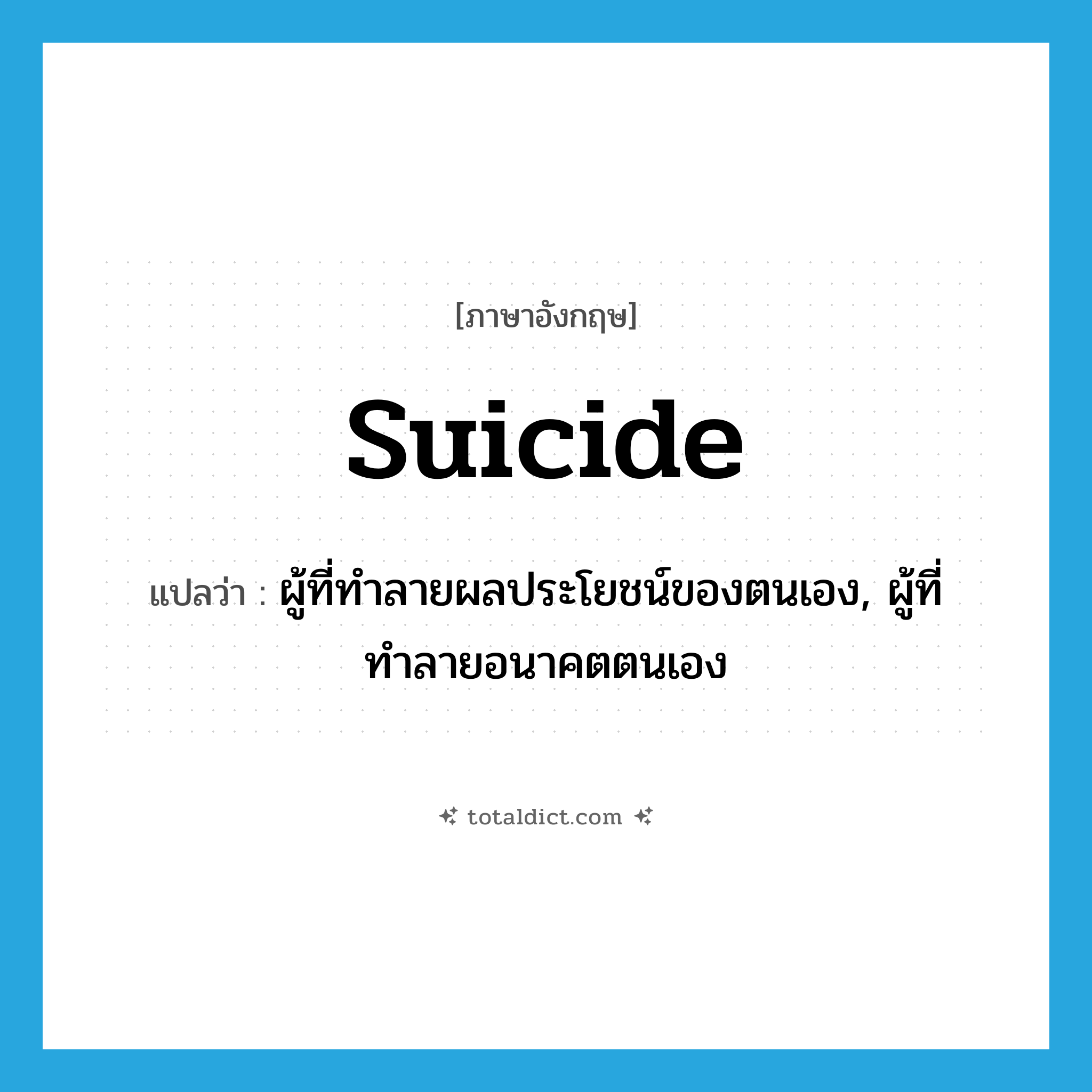 suicide แปลว่า?, คำศัพท์ภาษาอังกฤษ suicide แปลว่า ผู้ที่ทำลายผลประโยชน์ของตนเอง, ผู้ที่ทำลายอนาคตตนเอง ประเภท N หมวด N