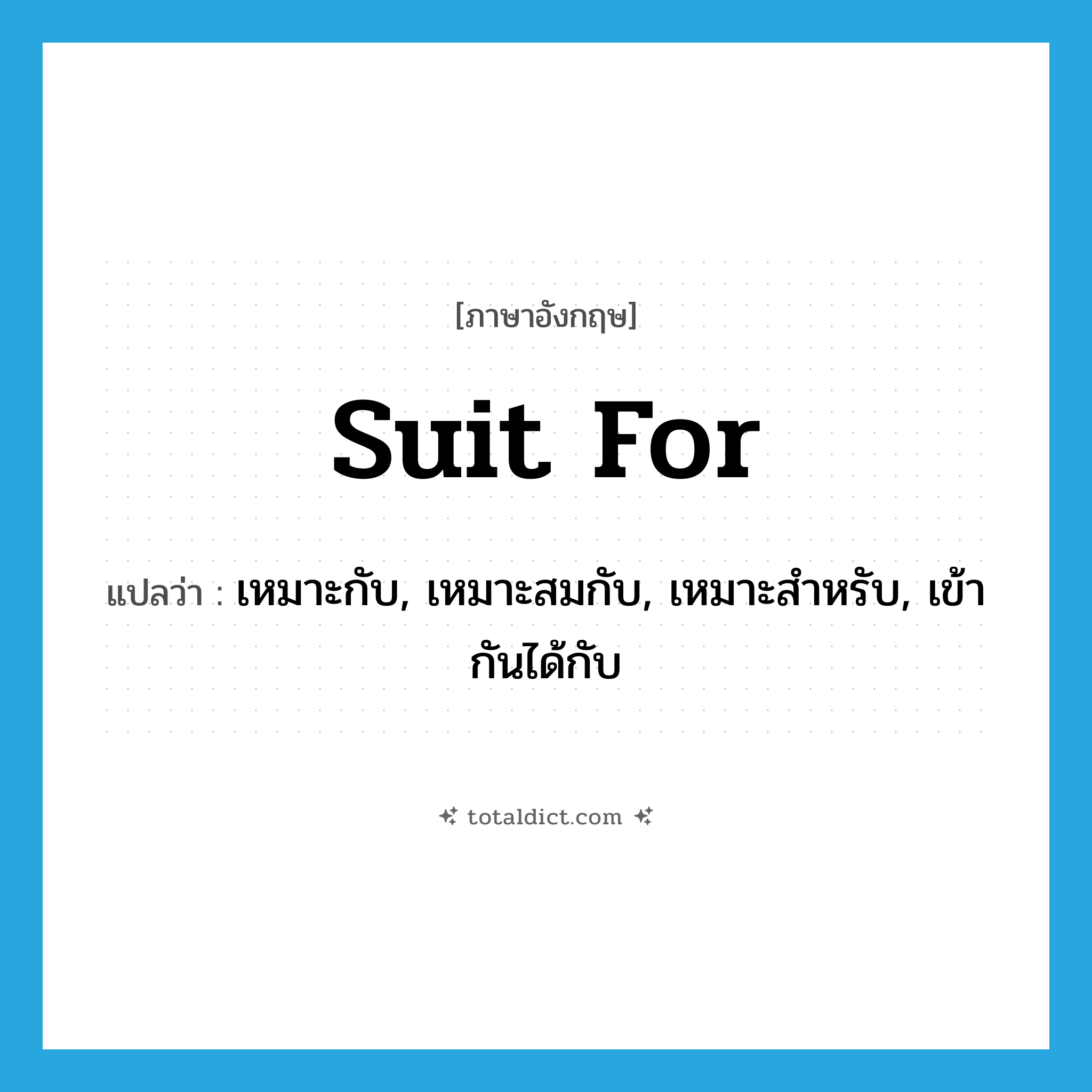 suit for แปลว่า?, คำศัพท์ภาษาอังกฤษ suit for แปลว่า เหมาะกับ, เหมาะสมกับ, เหมาะสำหรับ, เข้ากันได้กับ ประเภท PHRV หมวด PHRV