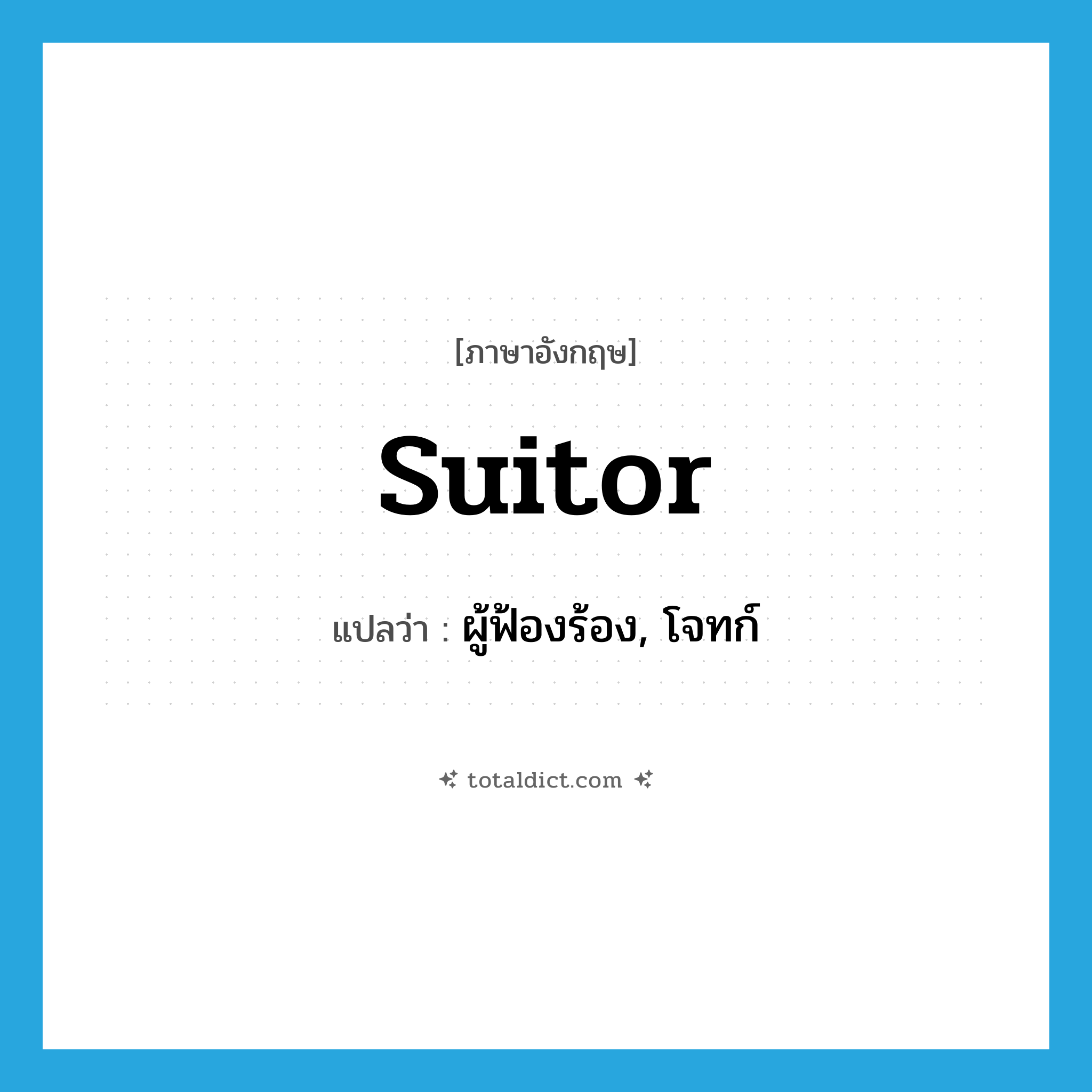 suitor แปลว่า?, คำศัพท์ภาษาอังกฤษ suitor แปลว่า ผู้ฟ้องร้อง, โจทก์ ประเภท N หมวด N