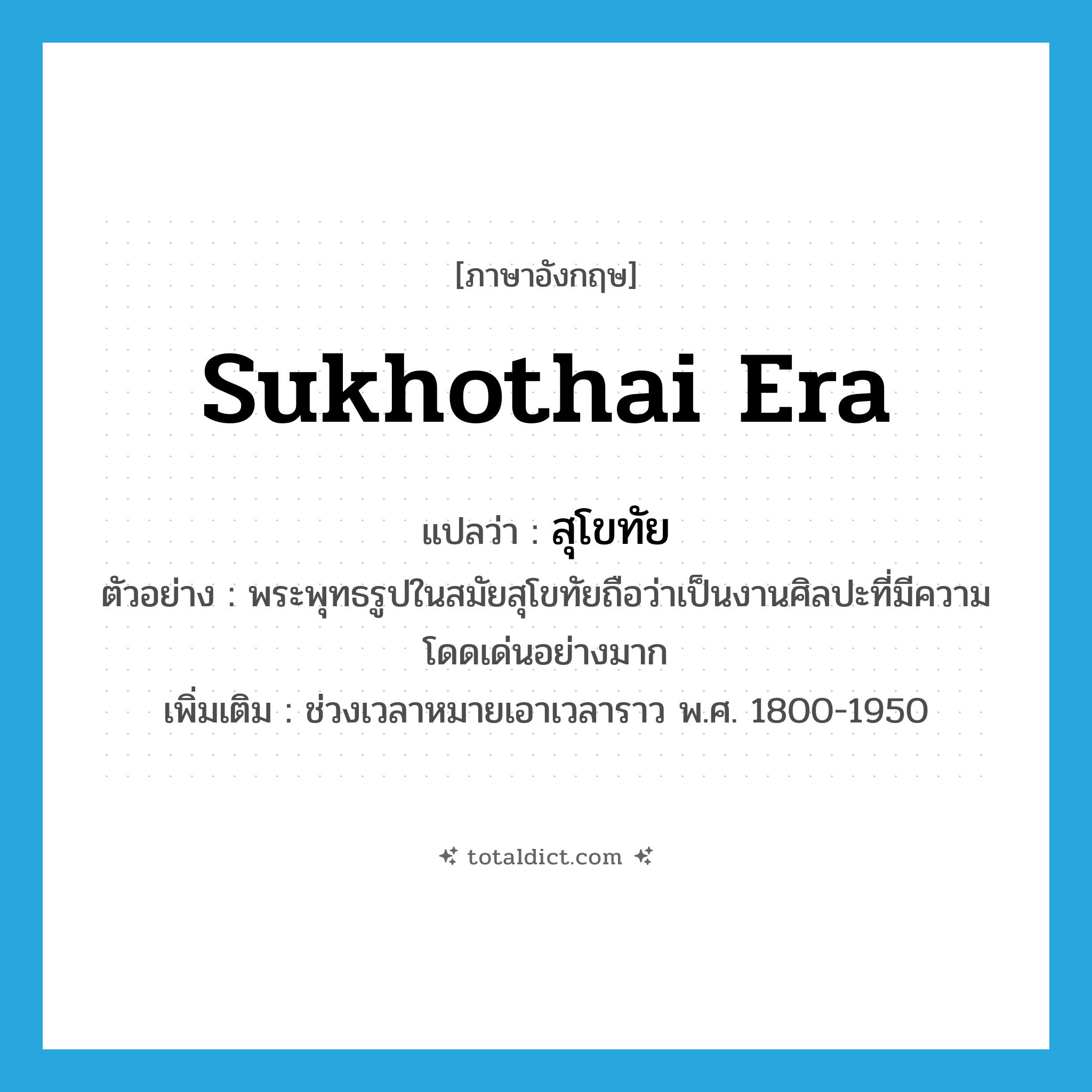 Sukhothai era แปลว่า?, คำศัพท์ภาษาอังกฤษ Sukhothai era แปลว่า สุโขทัย ประเภท N ตัวอย่าง พระพุทธรูปในสมัยสุโขทัยถือว่าเป็นงานศิลปะที่มีความโดดเด่นอย่างมาก เพิ่มเติม ช่วงเวลาหมายเอาเวลาราว พ.ศ. 1800-1950 หมวด N