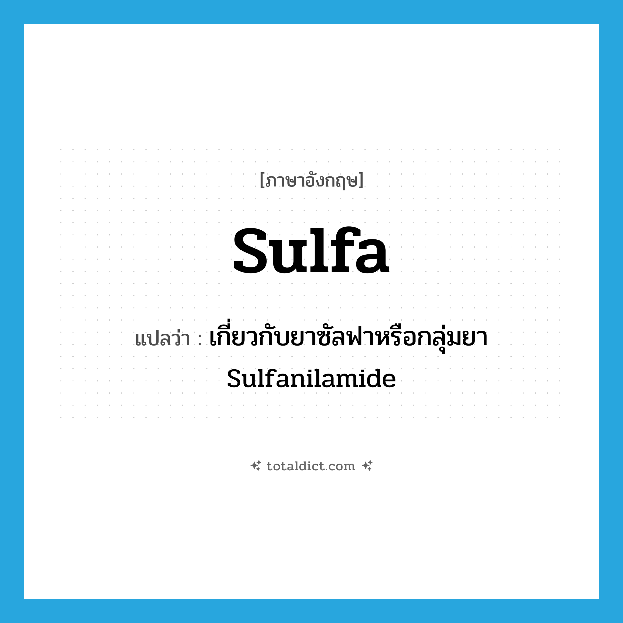 sulfa แปลว่า?, คำศัพท์ภาษาอังกฤษ sulfa แปลว่า เกี่ยวกับยาซัลฟาหรือกลุ่มยา Sulfanilamide ประเภท ADJ หมวด ADJ