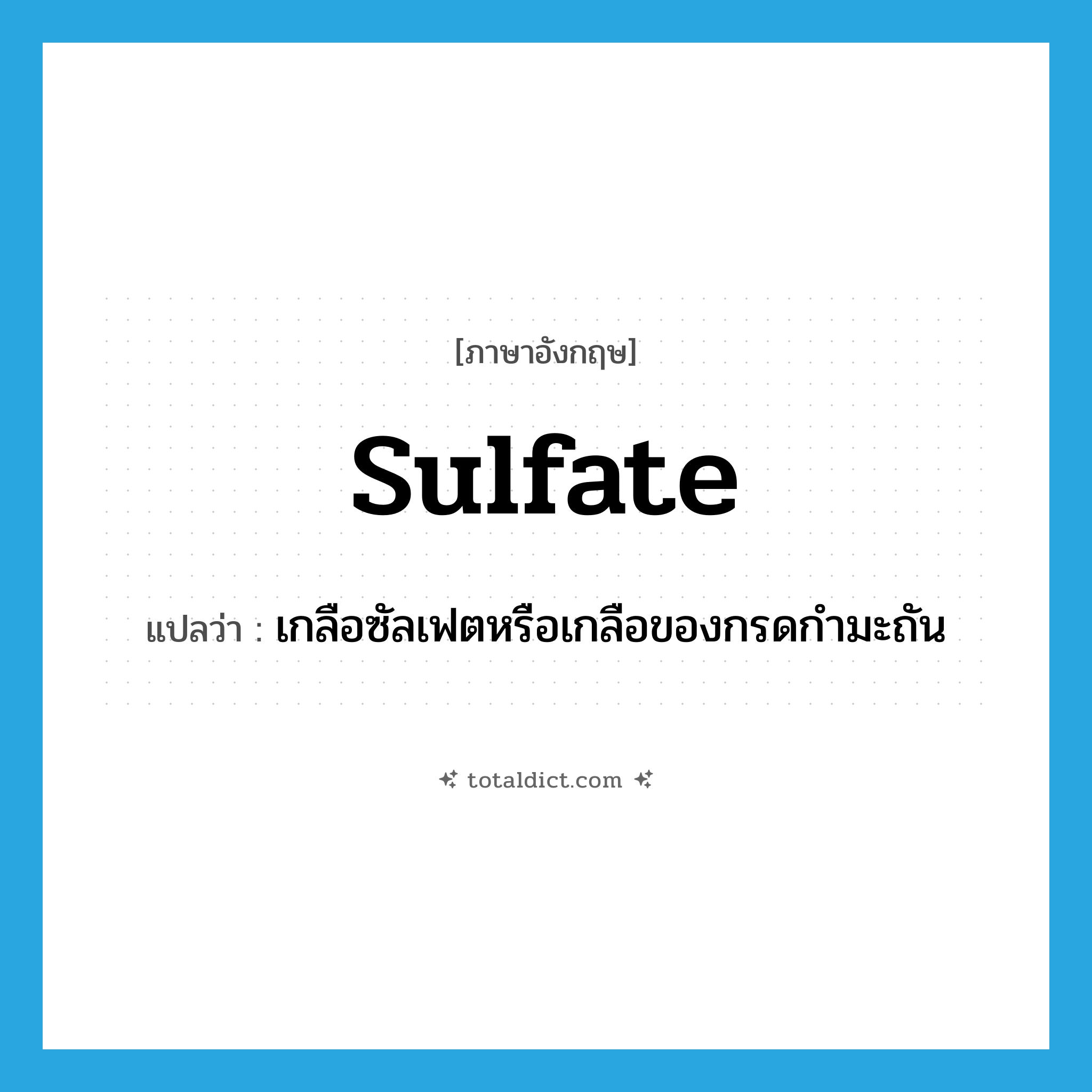 sulfate แปลว่า?, คำศัพท์ภาษาอังกฤษ sulfate แปลว่า เกลือซัลเฟตหรือเกลือของกรดกำมะถัน ประเภท N หมวด N