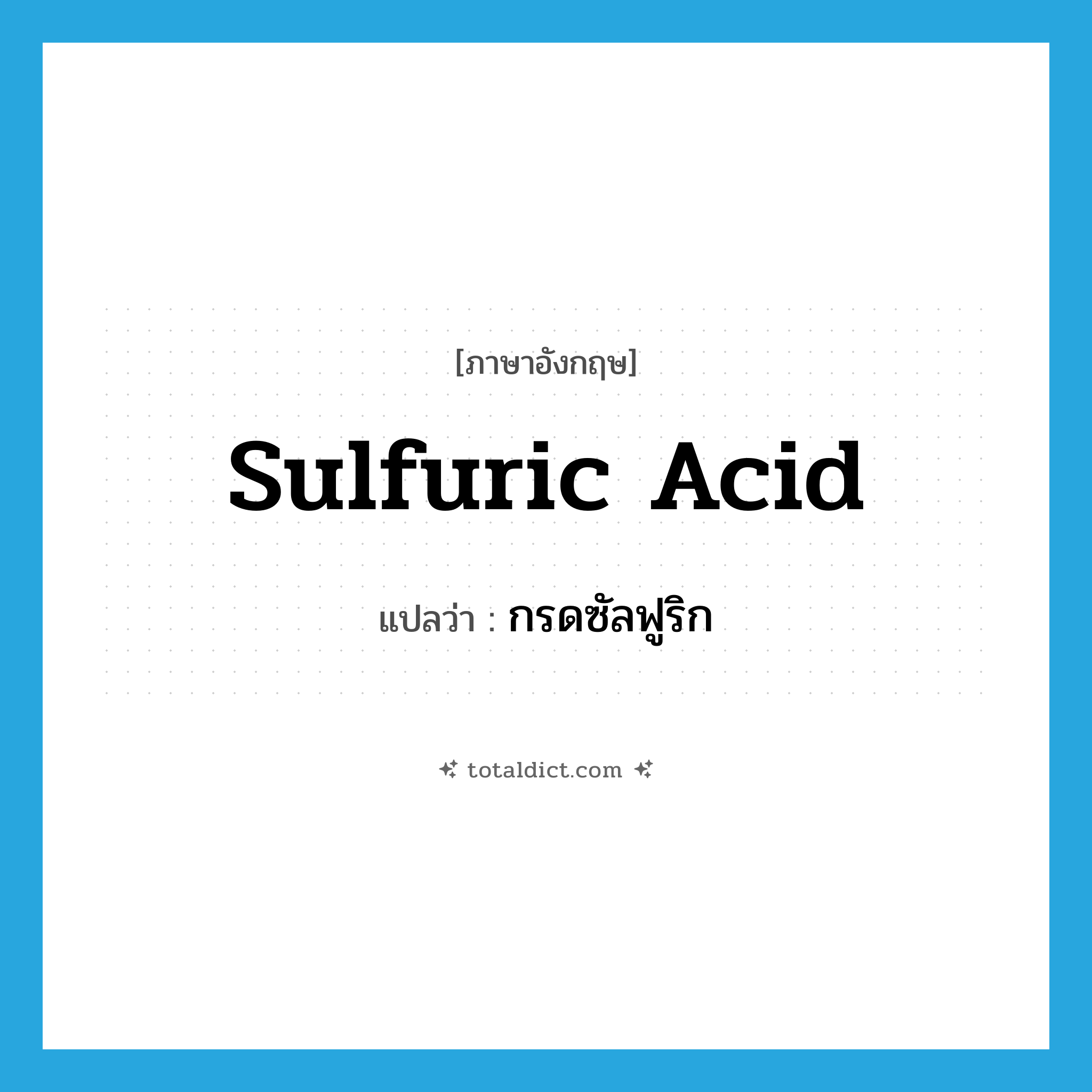 sulfuric acid แปลว่า?, คำศัพท์ภาษาอังกฤษ sulfuric acid แปลว่า กรดซัลฟูริก ประเภท N หมวด N