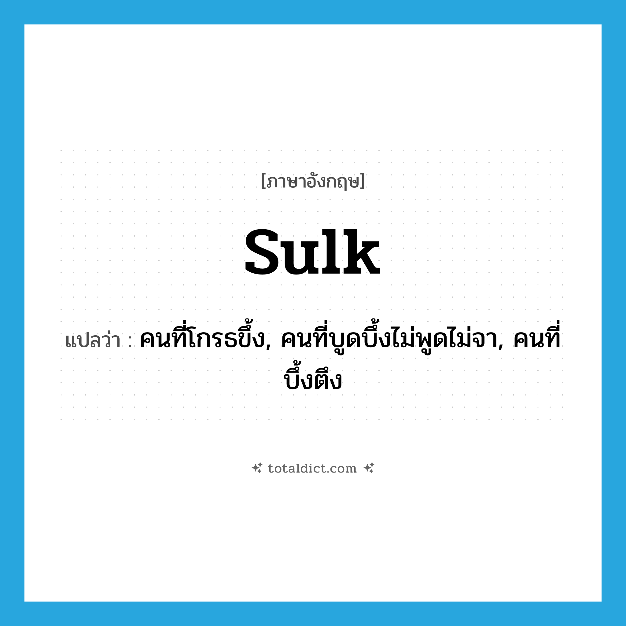 sulk แปลว่า?, คำศัพท์ภาษาอังกฤษ sulk แปลว่า คนที่โกรธขึ้ง, คนที่บูดบึ้งไม่พูดไม่จา, คนที่บึ้งตึง ประเภท N หมวด N