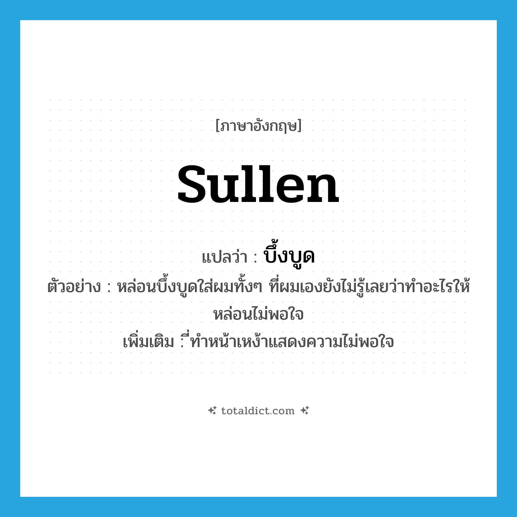 sullen แปลว่า?, คำศัพท์ภาษาอังกฤษ sullen แปลว่า บึ้งบูด ประเภท V ตัวอย่าง หล่อนบึ้งบูดใส่ผมทั้งๆ ที่ผมเองยังไม่รู้เลยว่าทำอะไรให้หล่อนไม่พอใจ เพิ่มเติม ี่ทำหน้าเหง้าแสดงความไม่พอใจ หมวด V