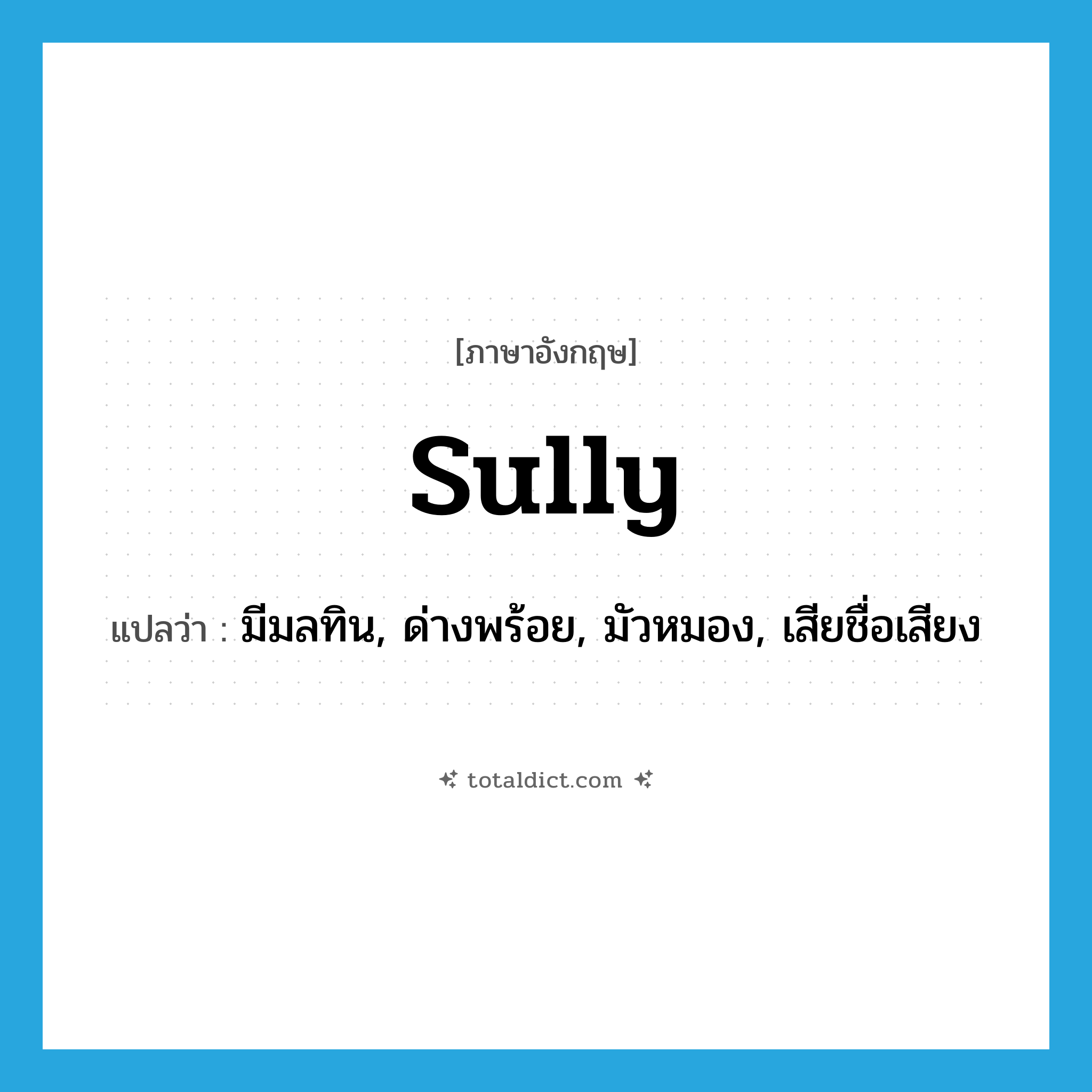 sully แปลว่า?, คำศัพท์ภาษาอังกฤษ sully แปลว่า มีมลทิน, ด่างพร้อย, มัวหมอง, เสียชื่อเสียง ประเภท VI หมวด VI