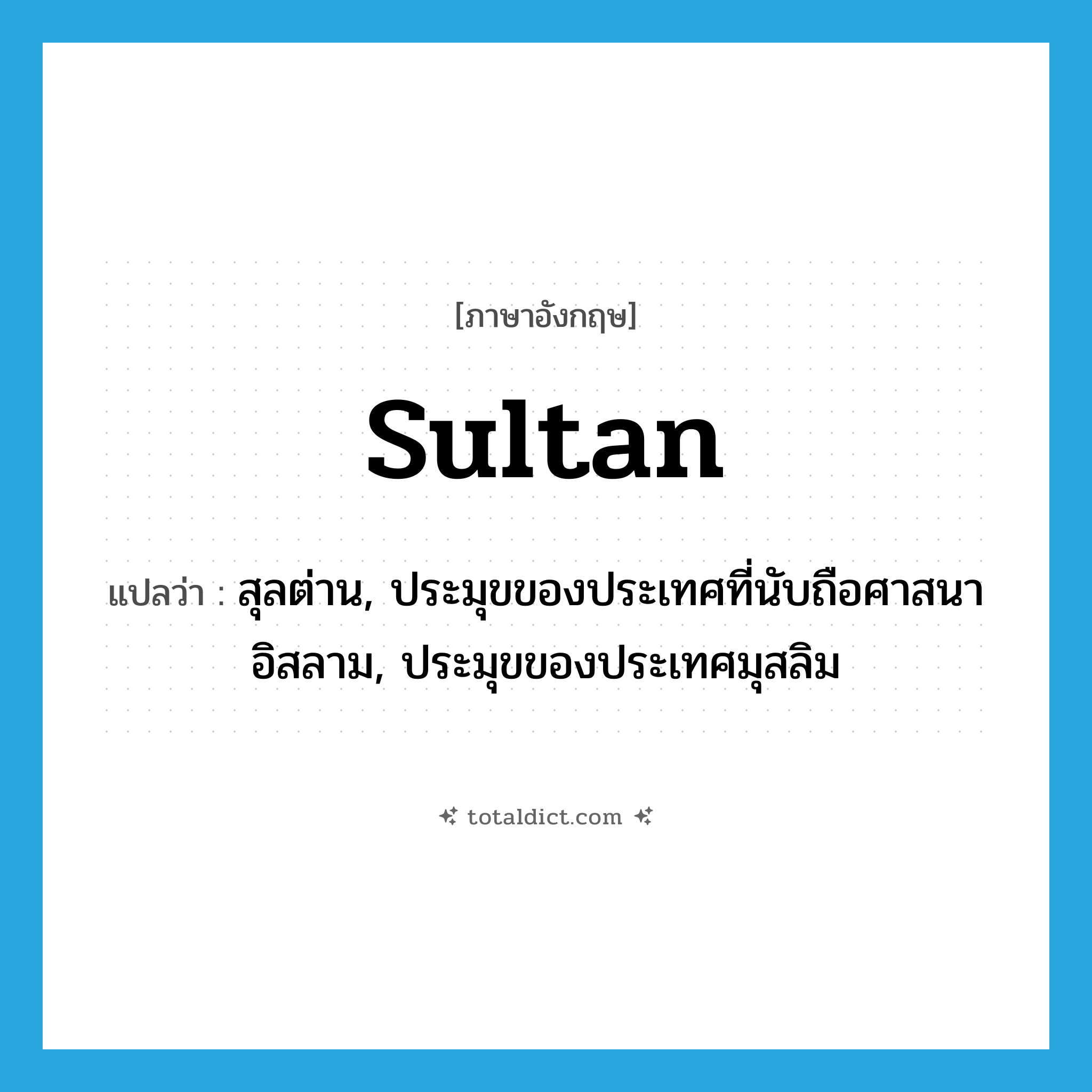 sultan แปลว่า?, คำศัพท์ภาษาอังกฤษ sultan แปลว่า สุลต่าน, ประมุขของประเทศที่นับถือศาสนาอิสลาม, ประมุขของประเทศมุสลิม ประเภท N หมวด N