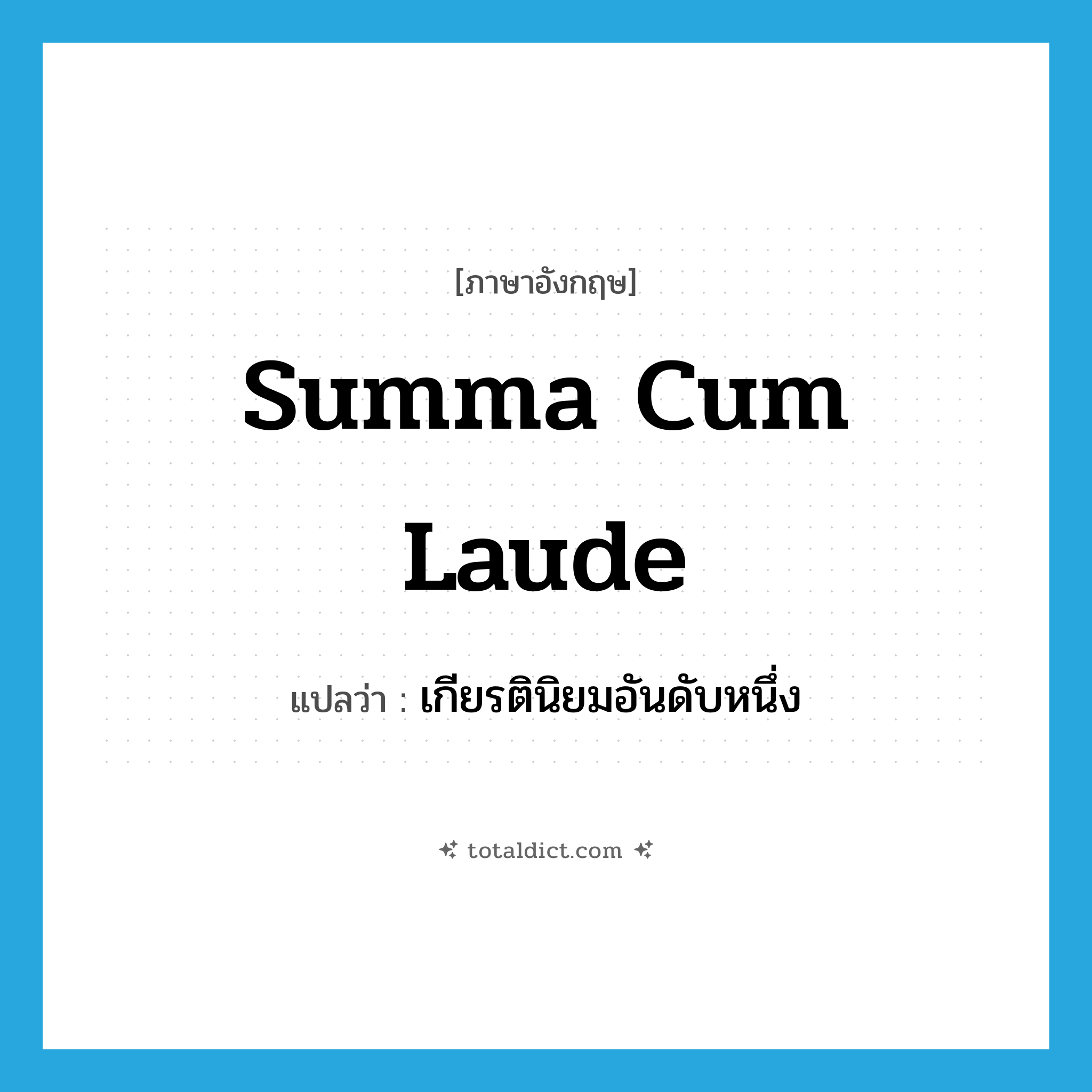 summa cum laude แปลว่า?, คำศัพท์ภาษาอังกฤษ summa cum laude แปลว่า เกียรตินิยมอันดับหนึ่ง ประเภท N หมวด N