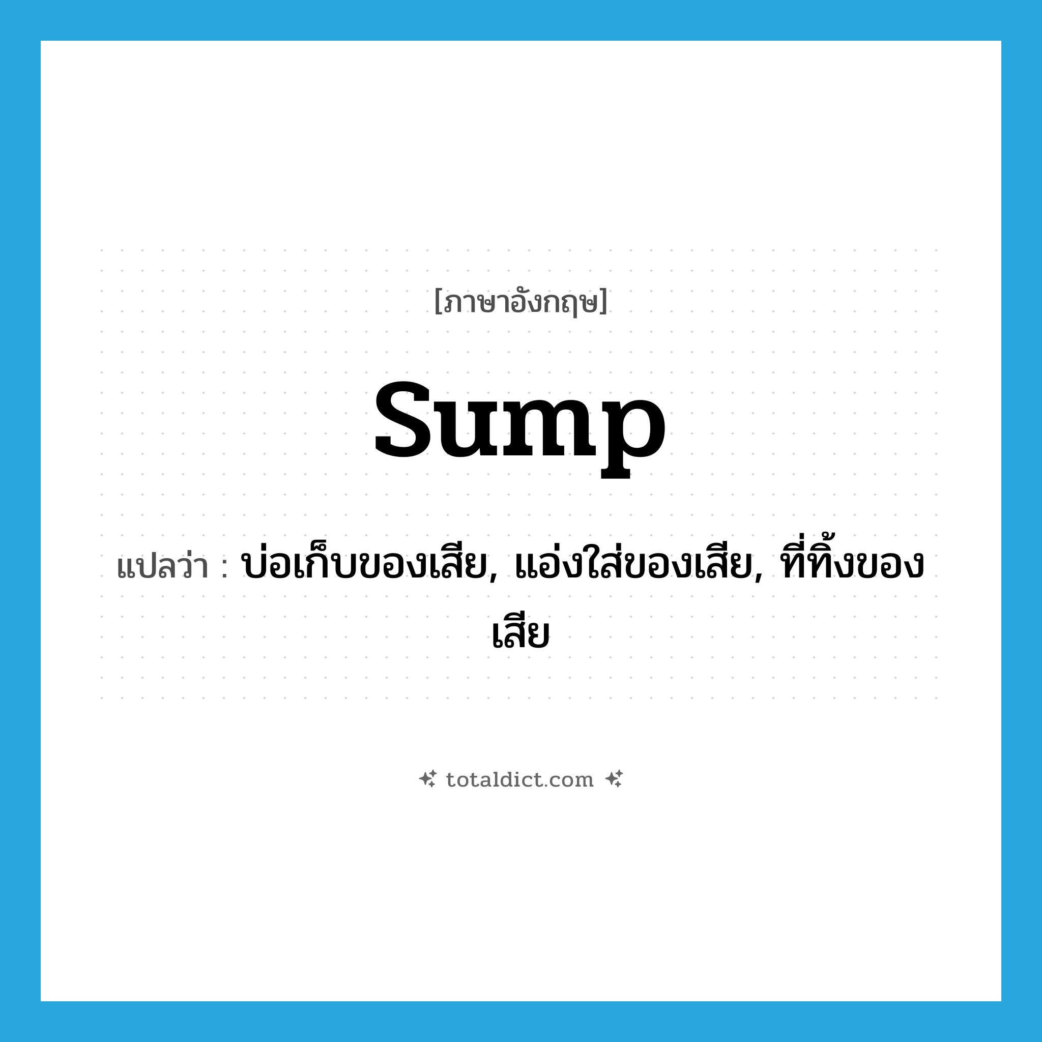sump แปลว่า?, คำศัพท์ภาษาอังกฤษ sump แปลว่า บ่อเก็บของเสีย, แอ่งใส่ของเสีย, ที่ทิ้งของเสีย ประเภท N หมวด N