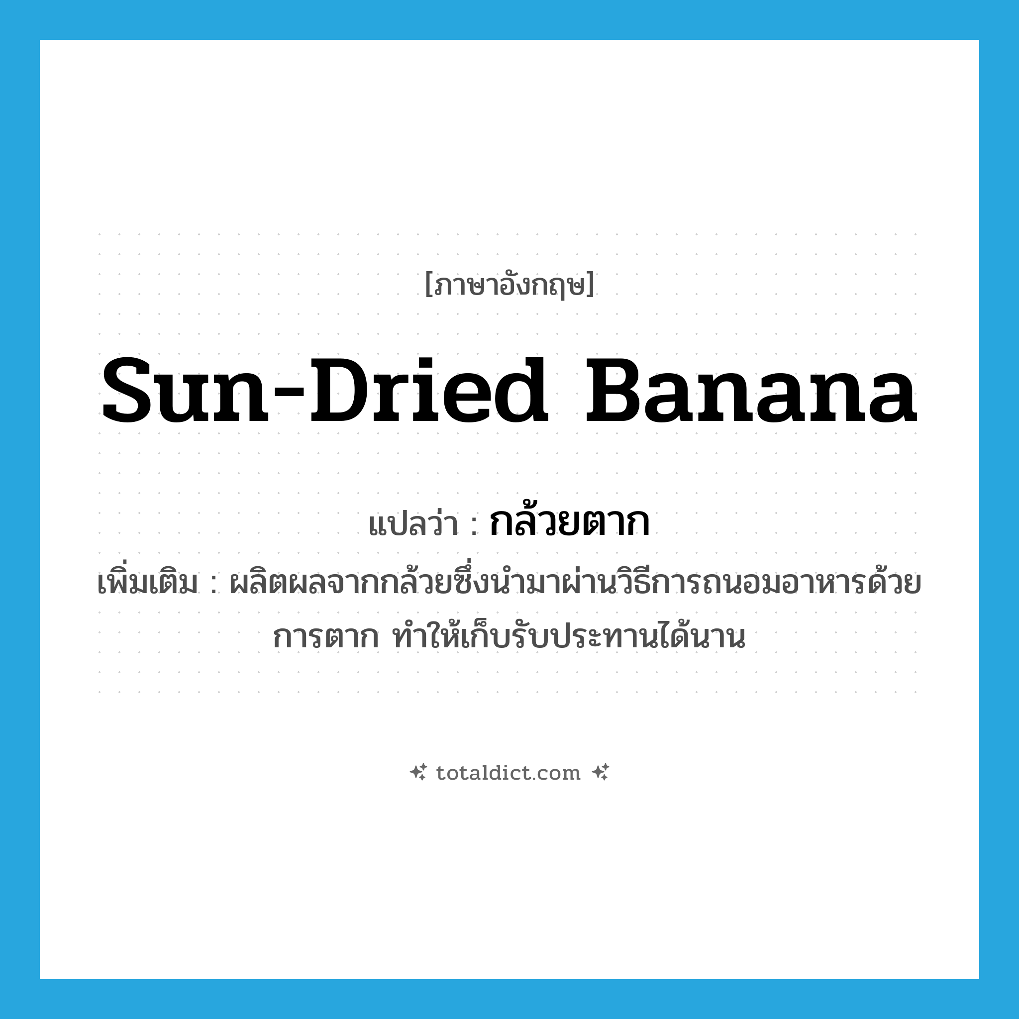 sun-dried banana แปลว่า?, คำศัพท์ภาษาอังกฤษ sun-dried banana แปลว่า กล้วยตาก ประเภท N เพิ่มเติม ผลิตผลจากกล้วยซึ่งนำมาผ่านวิธีการถนอมอาหารด้วยการตาก ทำให้เก็บรับประทานได้นาน หมวด N