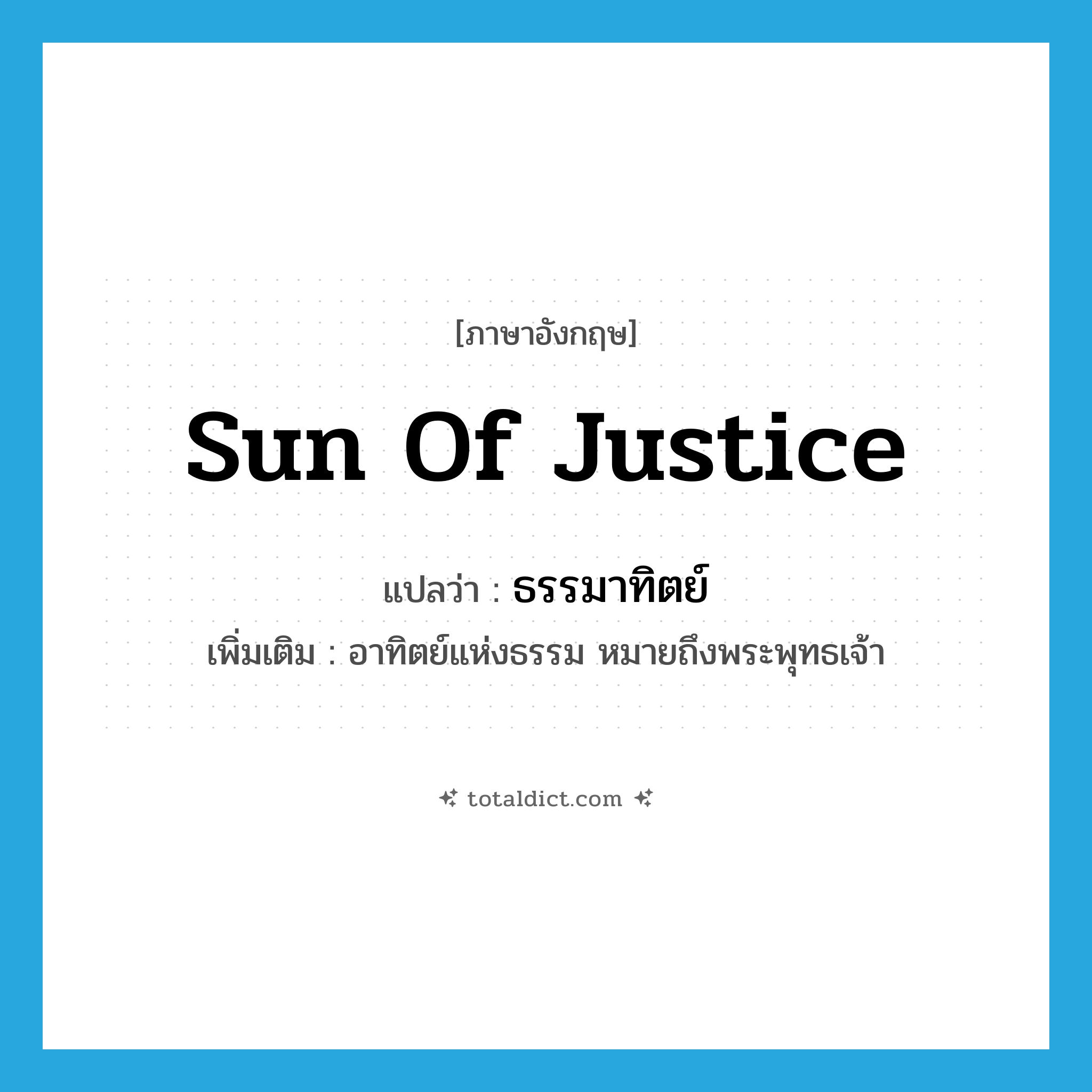 sun of justice แปลว่า?, คำศัพท์ภาษาอังกฤษ sun of justice แปลว่า ธรรมาทิตย์ ประเภท N เพิ่มเติม อาทิตย์แห่งธรรม หมายถึงพระพุทธเจ้า หมวด N