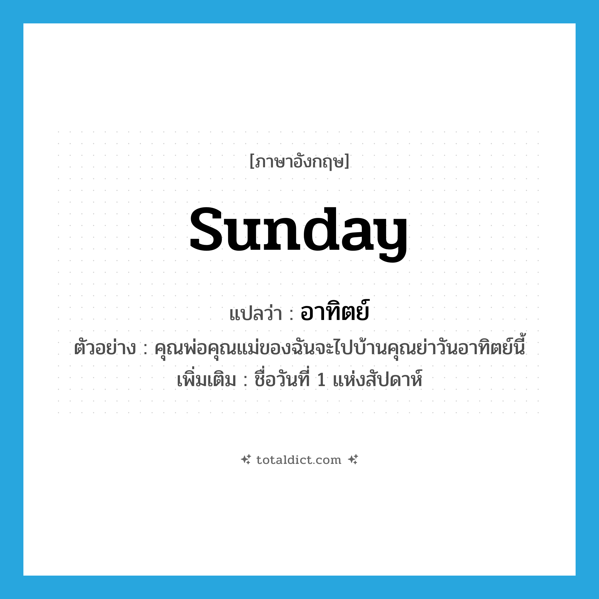 อาทิตย์ ภาษาอังกฤษ?, คำศัพท์ภาษาอังกฤษ อาทิตย์ แปลว่า Sunday ประเภท N ตัวอย่าง คุณพ่อคุณแม่ของฉันจะไปบ้านคุณย่าวันอาทิตย์นี้ เพิ่มเติม ชื่อวันที่ 1 แห่งสัปดาห์ หมวด N