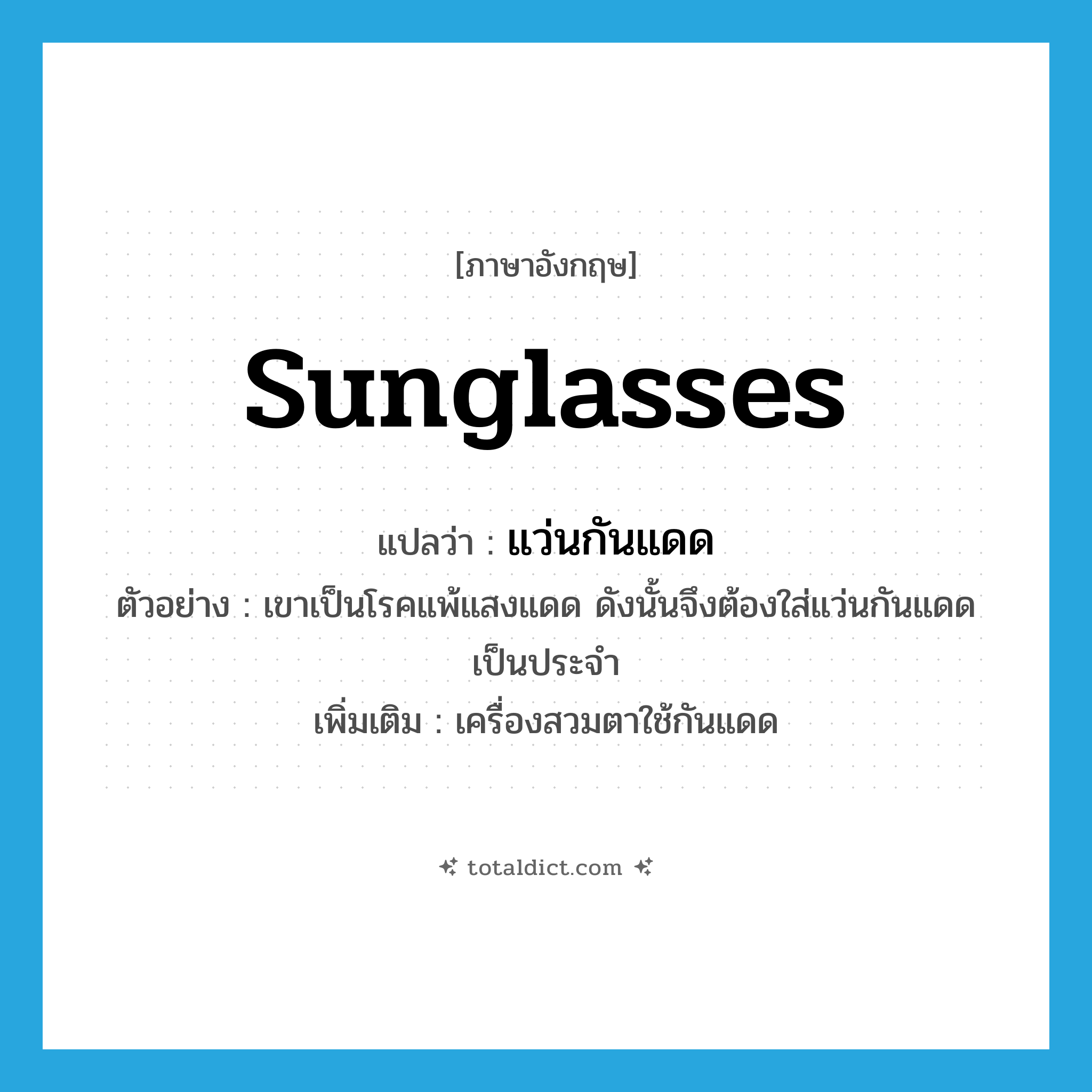 sunglasses แปลว่า?, คำศัพท์ภาษาอังกฤษ sunglasses แปลว่า แว่นกันแดด ประเภท N ตัวอย่าง เขาเป็นโรคแพ้แสงแดด ดังนั้นจึงต้องใส่แว่นกันแดดเป็นประจำ เพิ่มเติม เครื่องสวมตาใช้กันแดด หมวด N