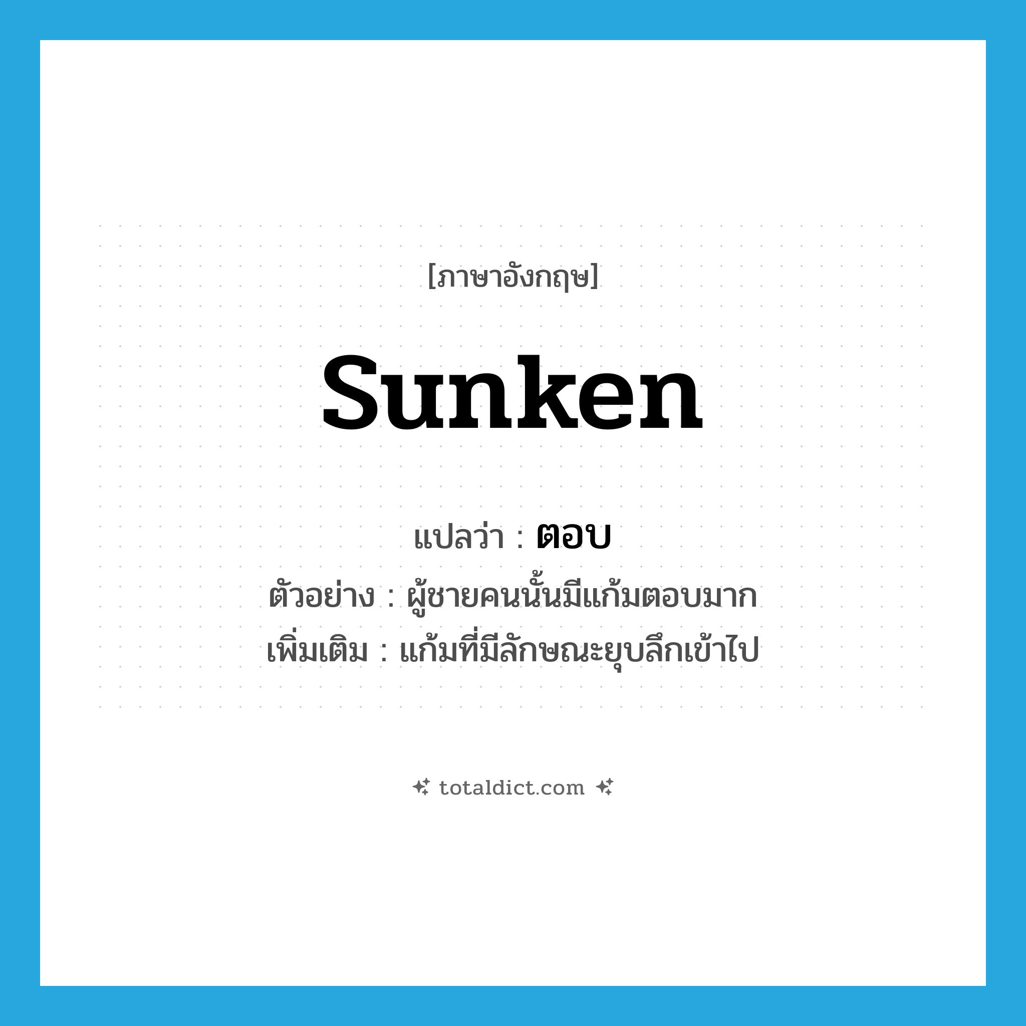 sunken แปลว่า?, คำศัพท์ภาษาอังกฤษ sunken แปลว่า ตอบ ประเภท ADJ ตัวอย่าง ผู้ชายคนนั้นมีแก้มตอบมาก เพิ่มเติม แก้มที่มีลักษณะยุบลึกเข้าไป หมวด ADJ