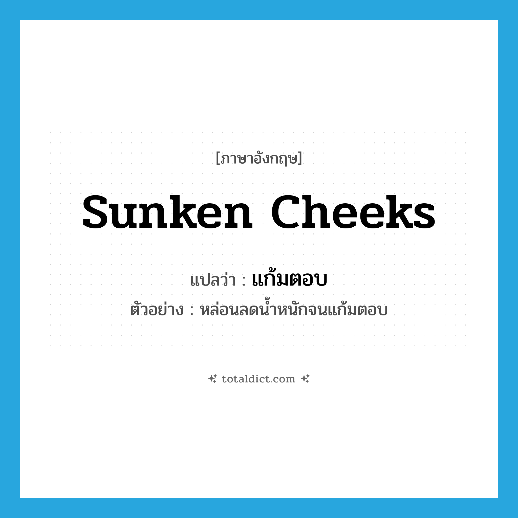 sunken cheeks แปลว่า?, คำศัพท์ภาษาอังกฤษ sunken cheeks แปลว่า แก้มตอบ ประเภท V ตัวอย่าง หล่อนลดน้ำหนักจนแก้มตอบ หมวด V