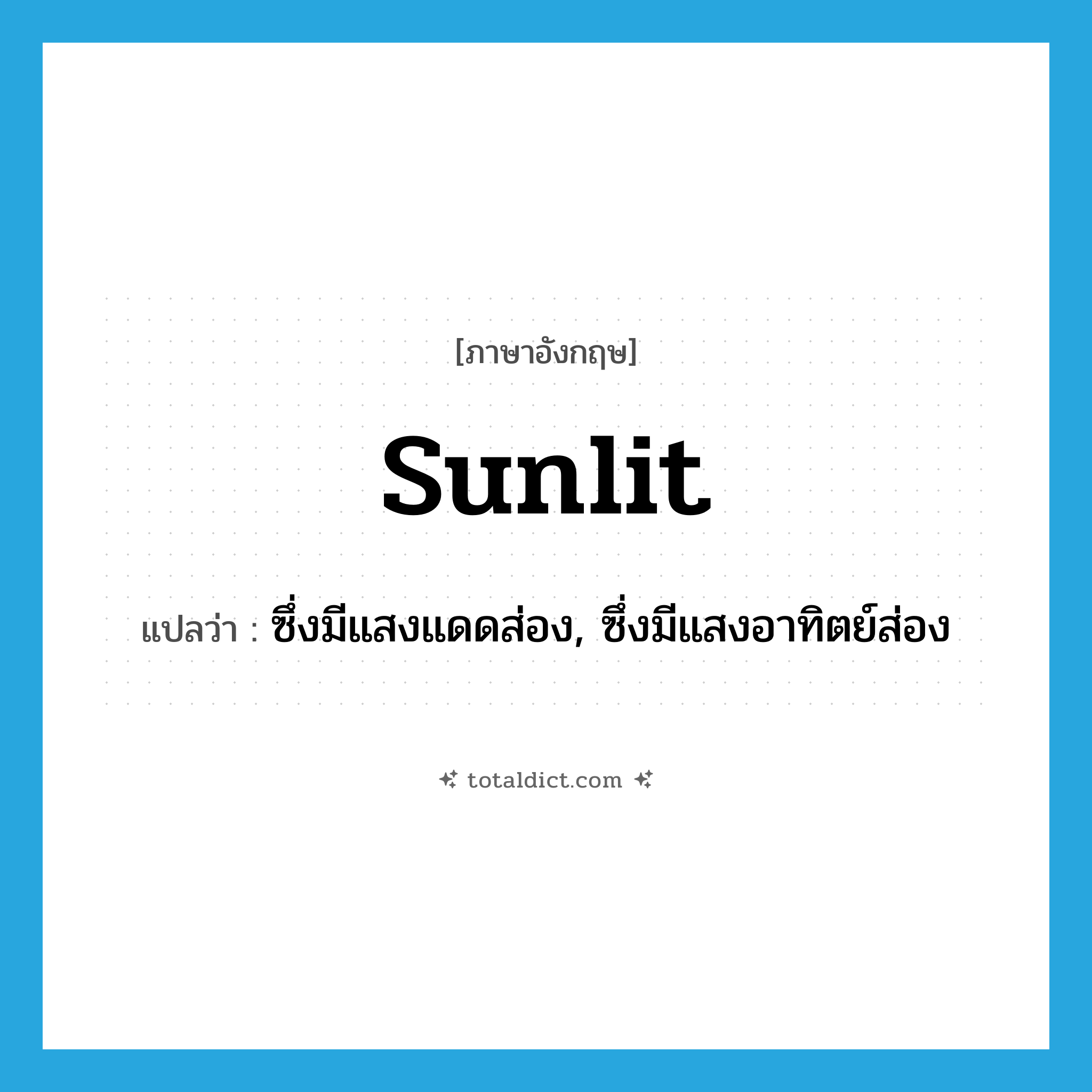 sunlit แปลว่า?, คำศัพท์ภาษาอังกฤษ sunlit แปลว่า ซึ่งมีแสงแดดส่อง, ซึ่งมีแสงอาทิตย์ส่อง ประเภท ADJ หมวด ADJ