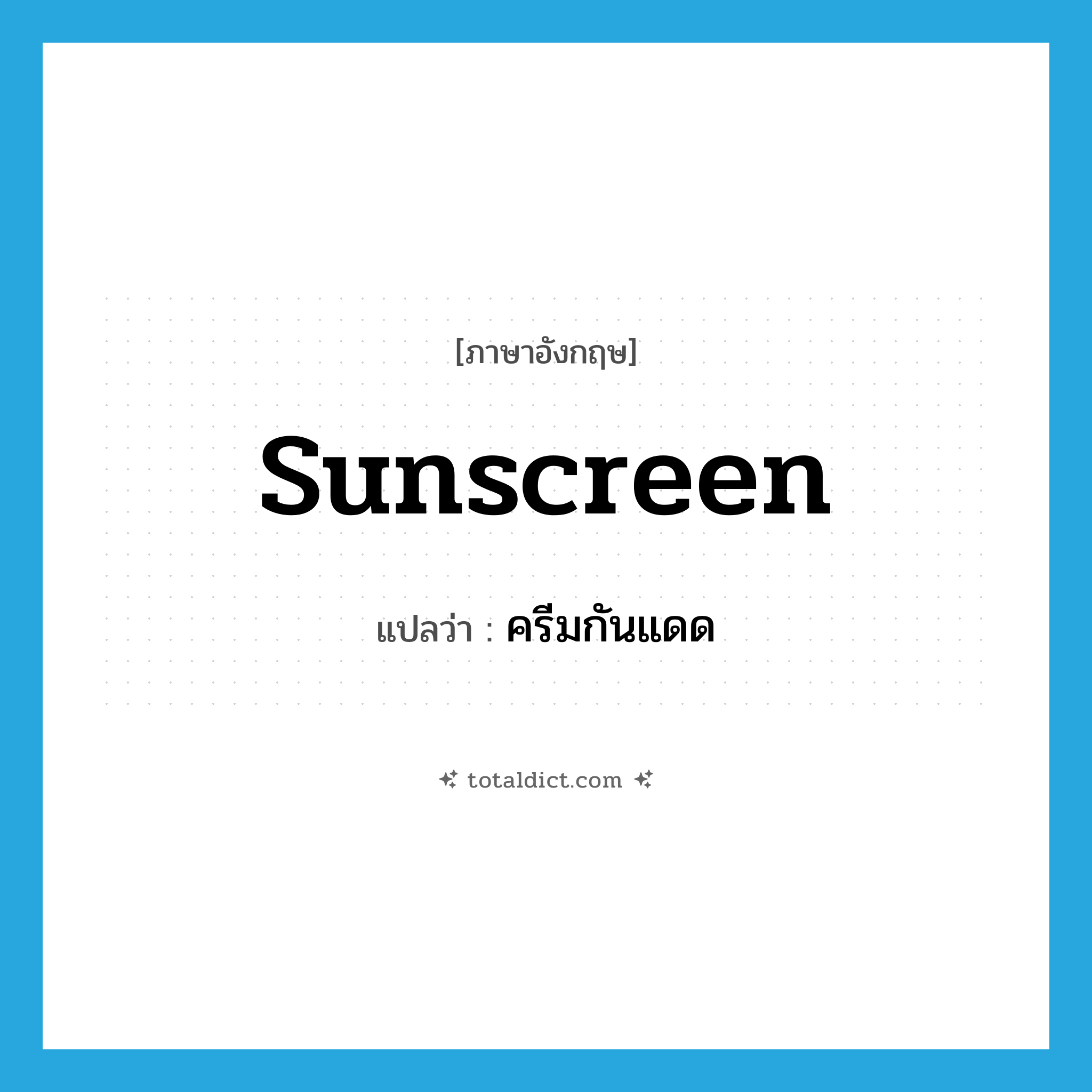sunscreen แปลว่า?, คำศัพท์ภาษาอังกฤษ sunscreen แปลว่า ครีมกันแดด ประเภท N หมวด N